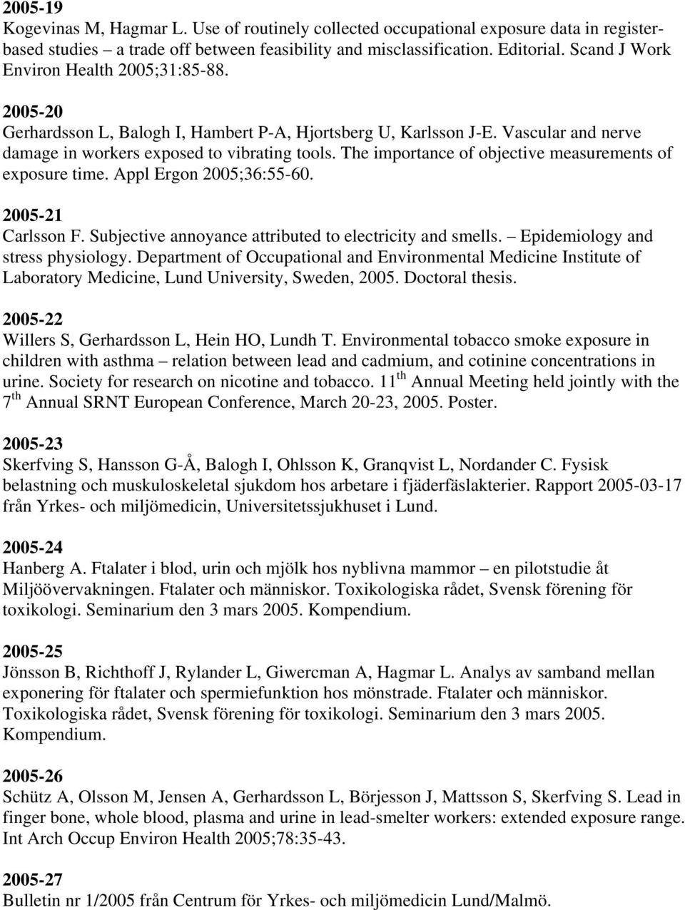 The importance of objective measurements of exposure time. Appl Ergon 2005;36:55-60. 2005-21 Carlsson F. Subjective annoyance attributed to electricity and smells. Epidemiology and stress physiology.