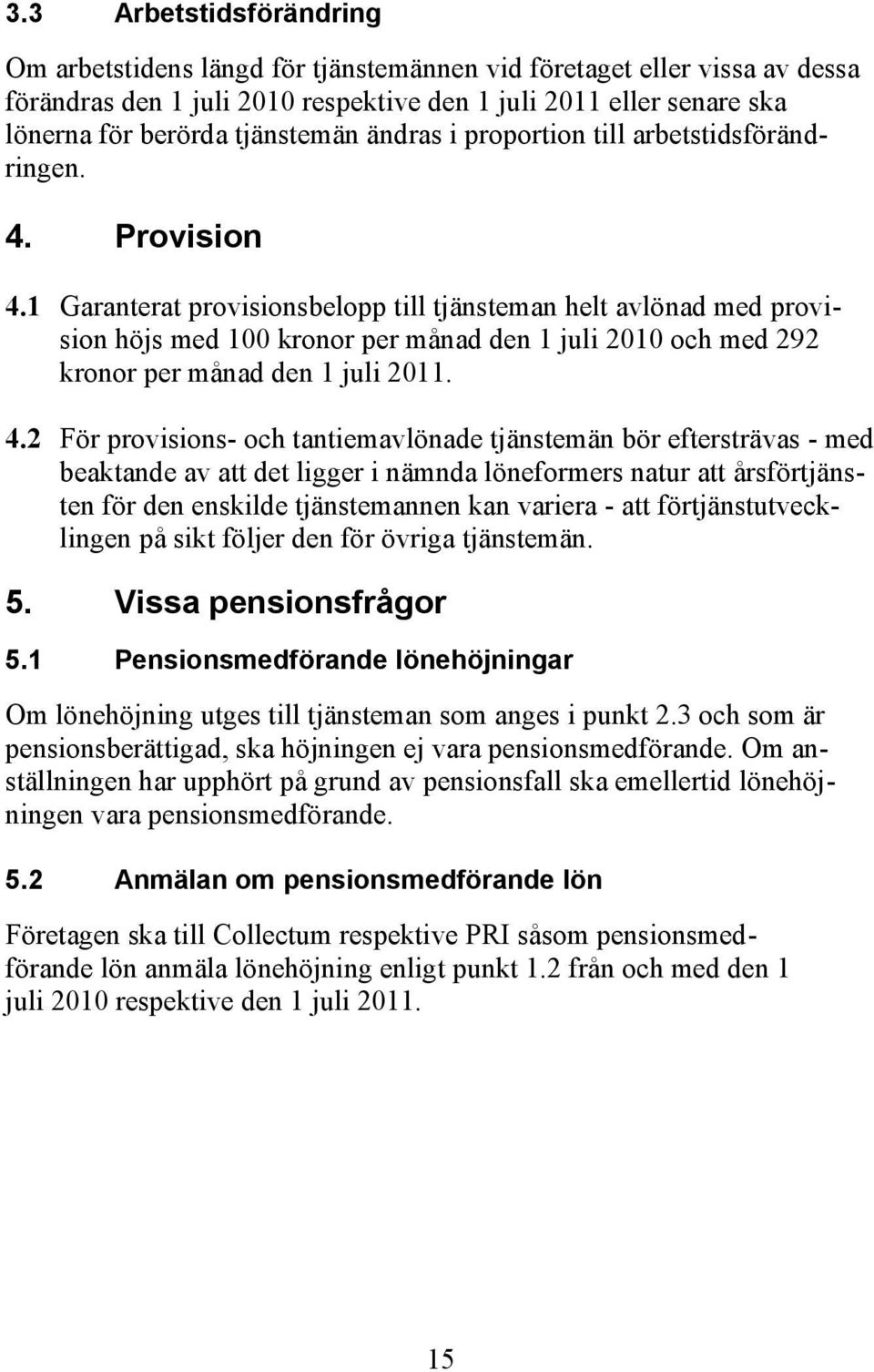 1 Garanterat provisionsbelopp till tjänsteman helt avlönad med provision höjs med 100 kronor per månad den 1 juli 2010 och med 292 kronor per månad den 1 juli 2011. 4.