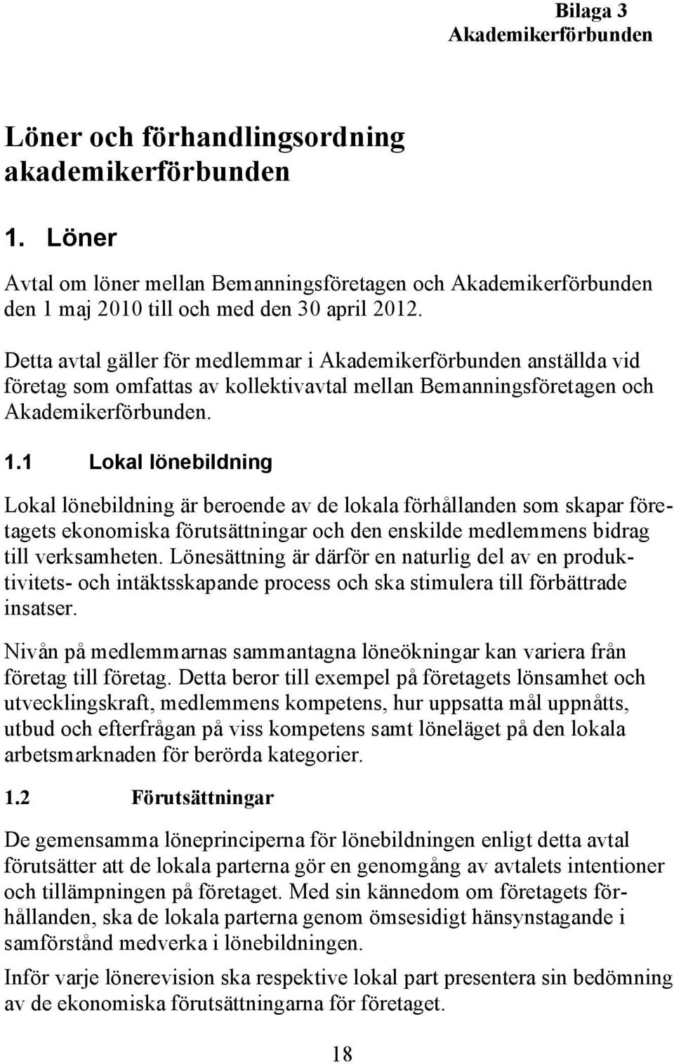 1 Lokal lönebildning Lokal lönebildning är beroende av de lokala förhållanden som skapar företagets ekonomiska förutsättningar och den enskilde medlemmens bidrag till verksamheten.