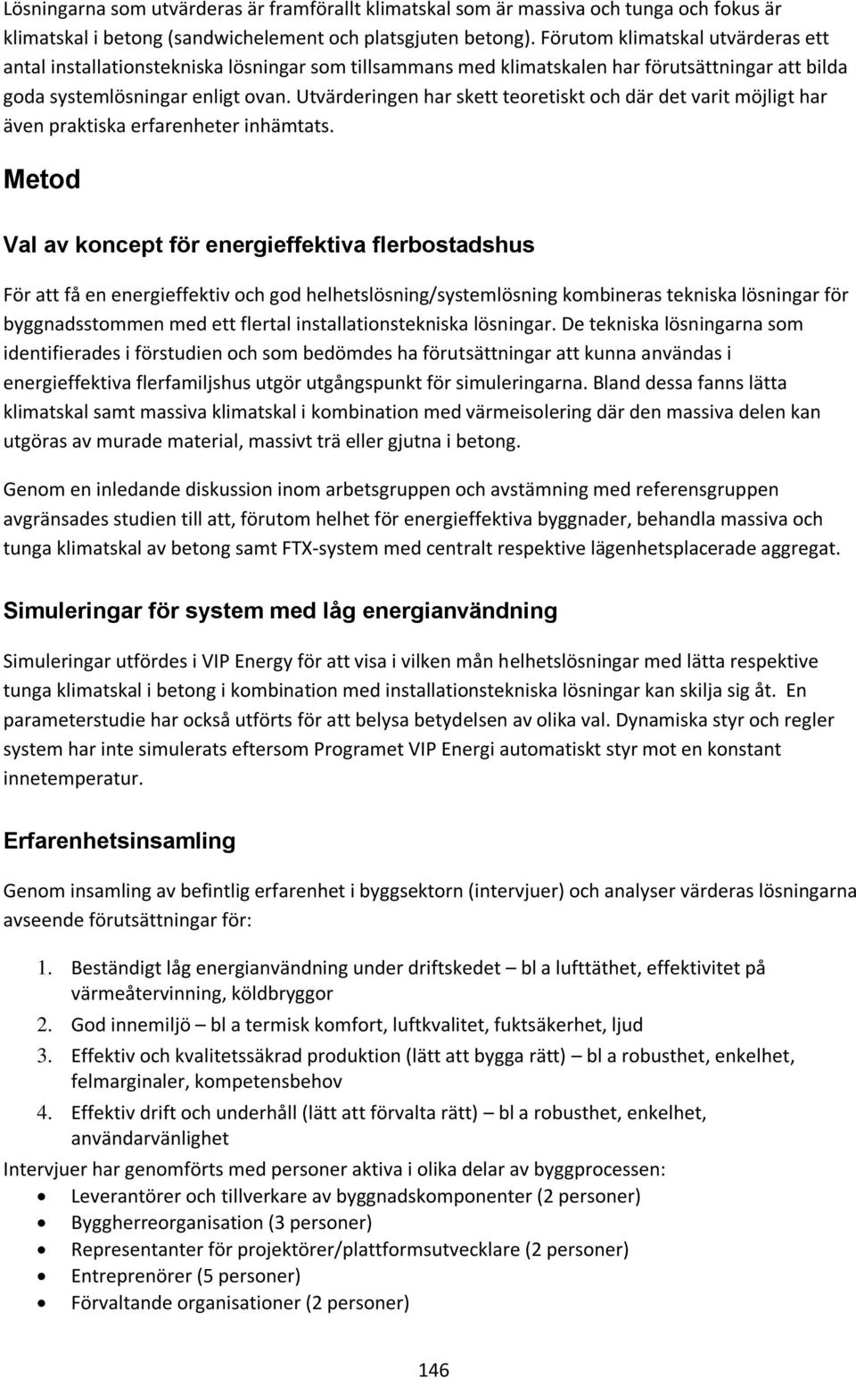 Utvärderingen har skett teoretiskt och där det varit möjligt har även praktiska erfarenheter inhämtats.