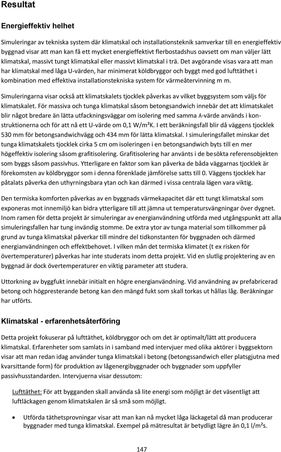 Det avgörande visas vara att man har klimatskal med låga U-värden, har minimerat köldbryggor och byggt med god lufttäthet i kombination med effektiva installationstekniska system för värmeåtervinning