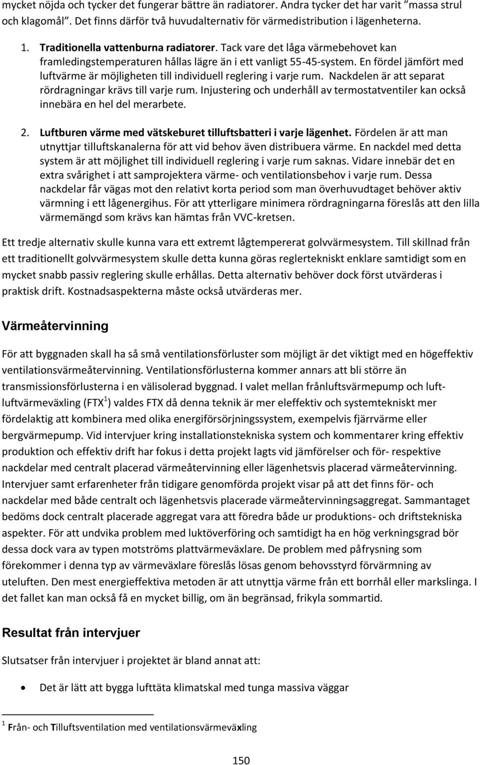 En fördel jämfört med luftvärme är möjligheten till individuell reglering i varje rum. Nackdelen är att separat rördragningar krävs till varje rum.
