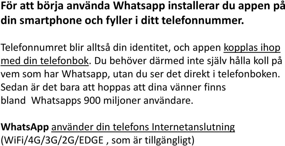 Du behöver därmed inte själv hålla koll på vem som har Whatsapp, utan du ser det direkt i telefonboken.