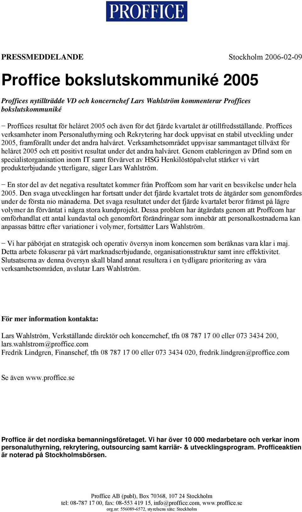 Proffices verksamheter inom Personaluthyrning och Rekrytering har dock uppvisat en stabil utveckling under 2005, framförallt under det andra halvåret.