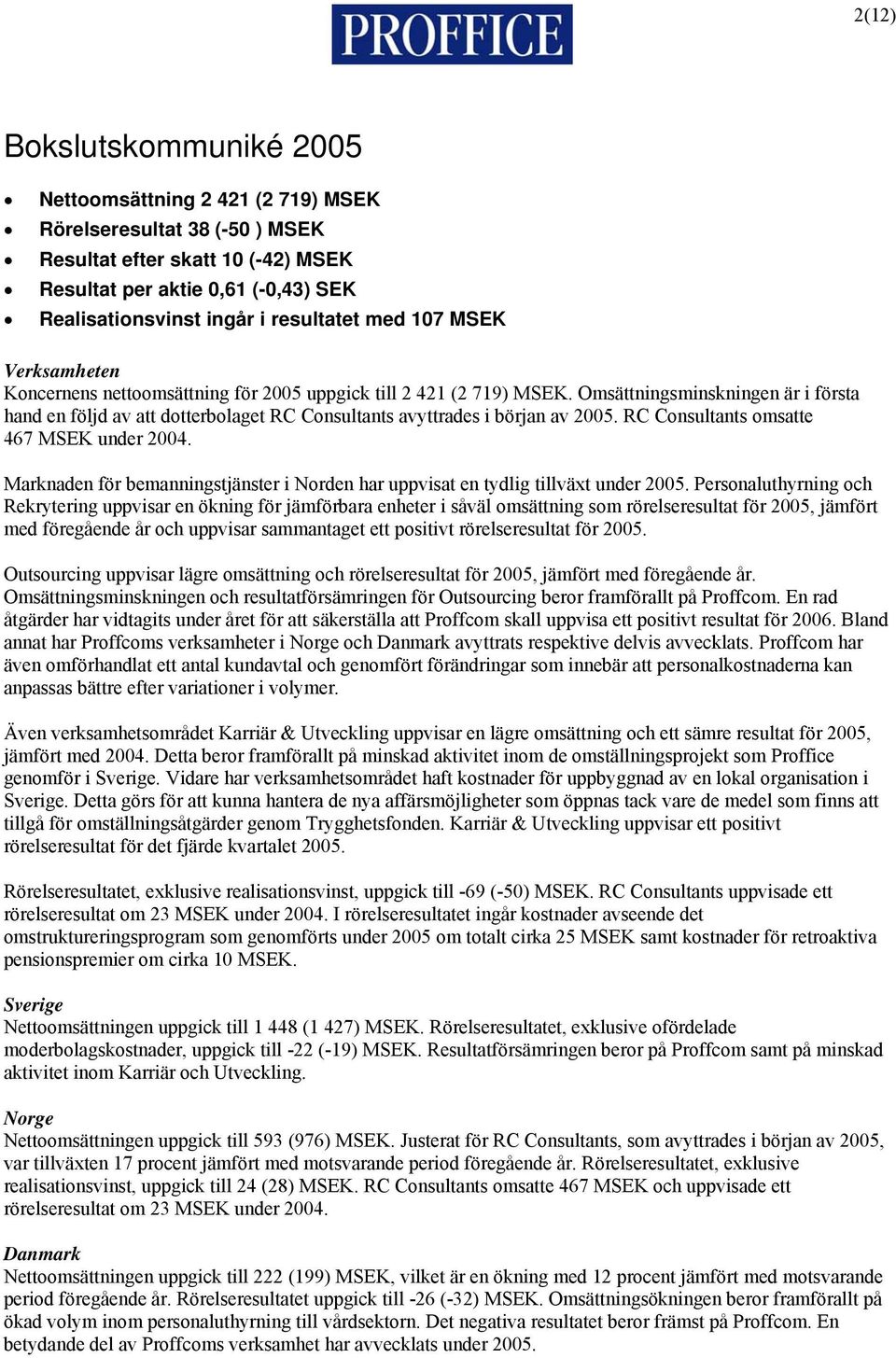RC Consultants omsatte 467 under 2004. Marknaden för bemanningstjänster i Norden har uppvisat en tydlig tillväxt under 2005.