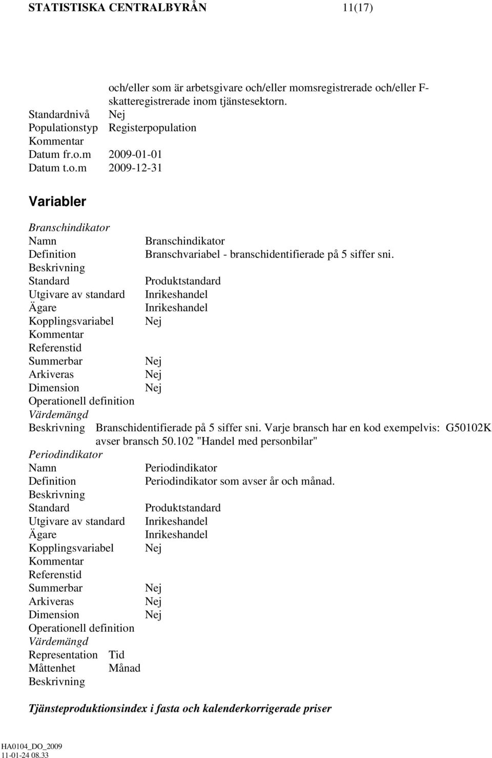 Utgivare av standard Kopplingsvariabel Summerbar Operationell definition Branschidentifierade på 5 siffer sni. Varje bransch har en kod exempelvis: G50102K avser bransch 50.