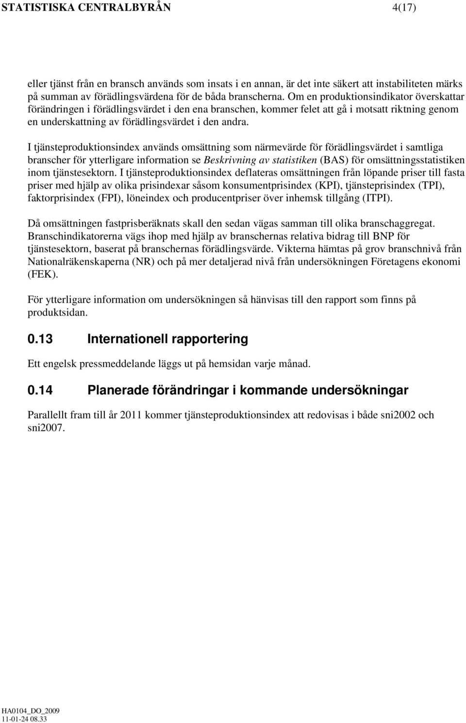 I tjänsteproduktionsindex används omsättning som närmevärde för förädlingsvärdet i samtliga branscher för ytterligare information se av statistiken (BAS) för omsättningsstatistiken inom
