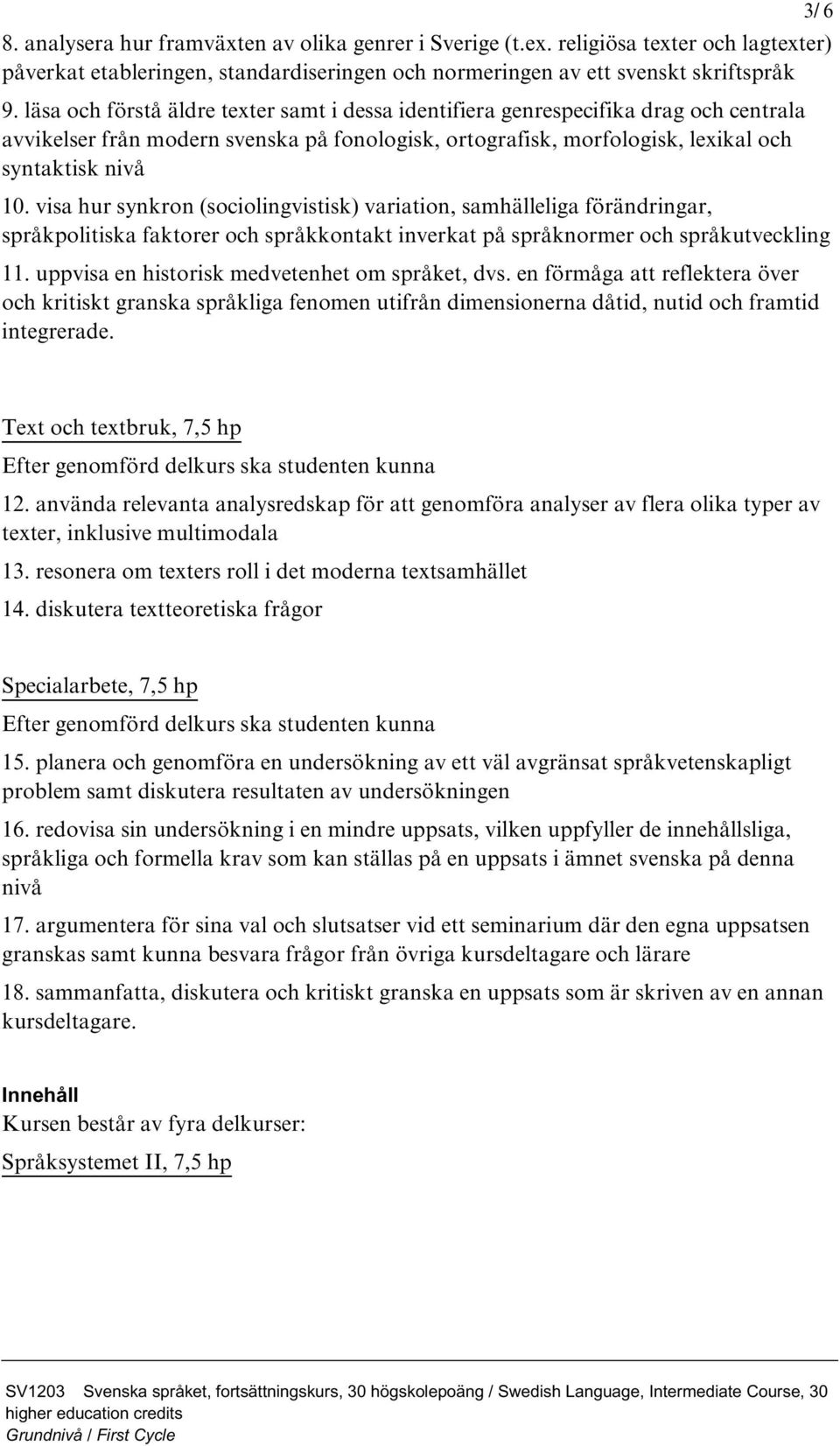 visa hur synkron (sociolingvistisk) variation, samhälleliga förändringar, språkpolitiska faktorer och språkkontakt inverkat på språknormer och språkutveckling 11.