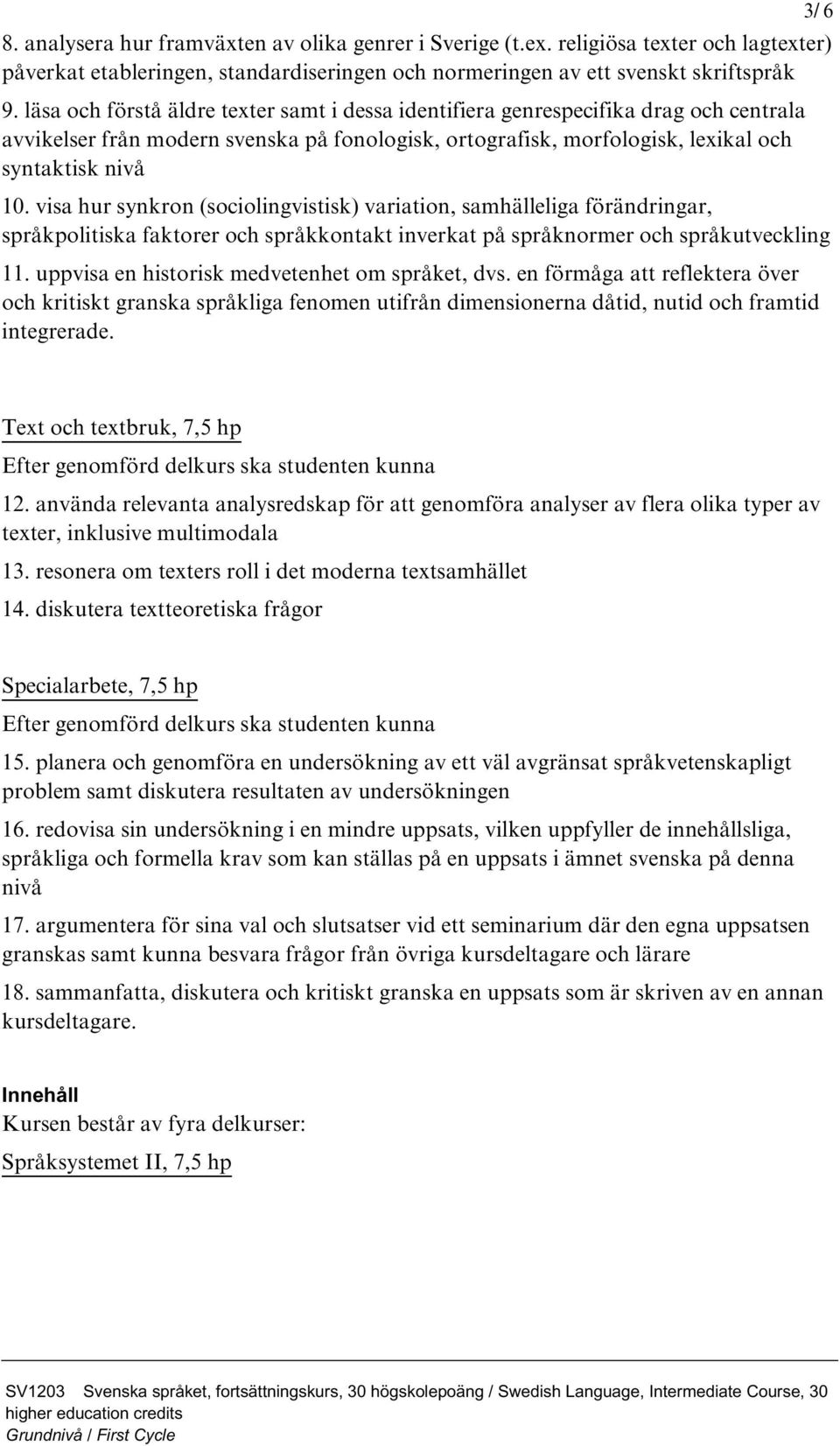 visa hur synkron (sociolingvistisk) variation, samhälleliga förändringar, språkpolitiska faktorer och språkkontakt inverkat på språknormer och språkutveckling 11.