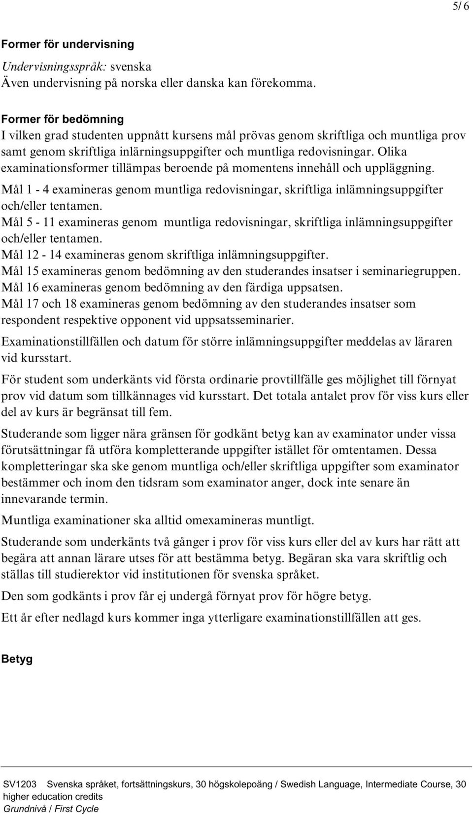 Olika examinationsformer tillämpas beroende på momentens innehåll och uppläggning. Mål 1-4 examineras genom muntliga redovisningar, skriftliga inlämningsuppgifter och/eller tentamen.