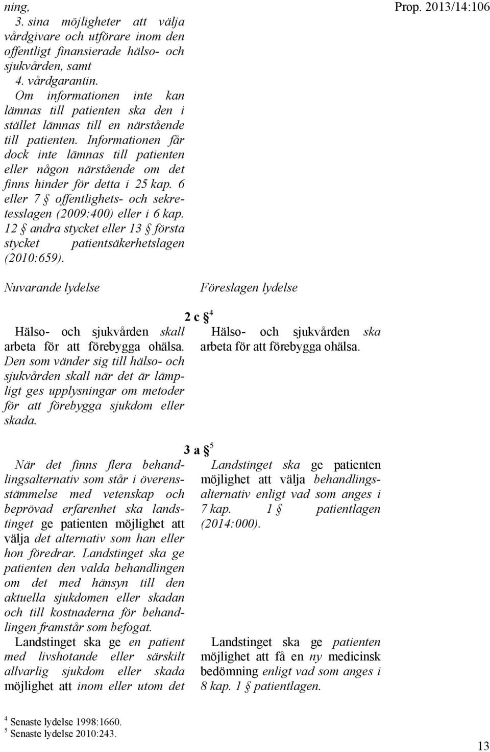 Informationen får dock inte lämnas till patienten eller någon närstående om det finns hinder för detta i 25 kap. 6 eller 7 offentlighets- och sekretesslagen (2009:400) eller i 6 kap.