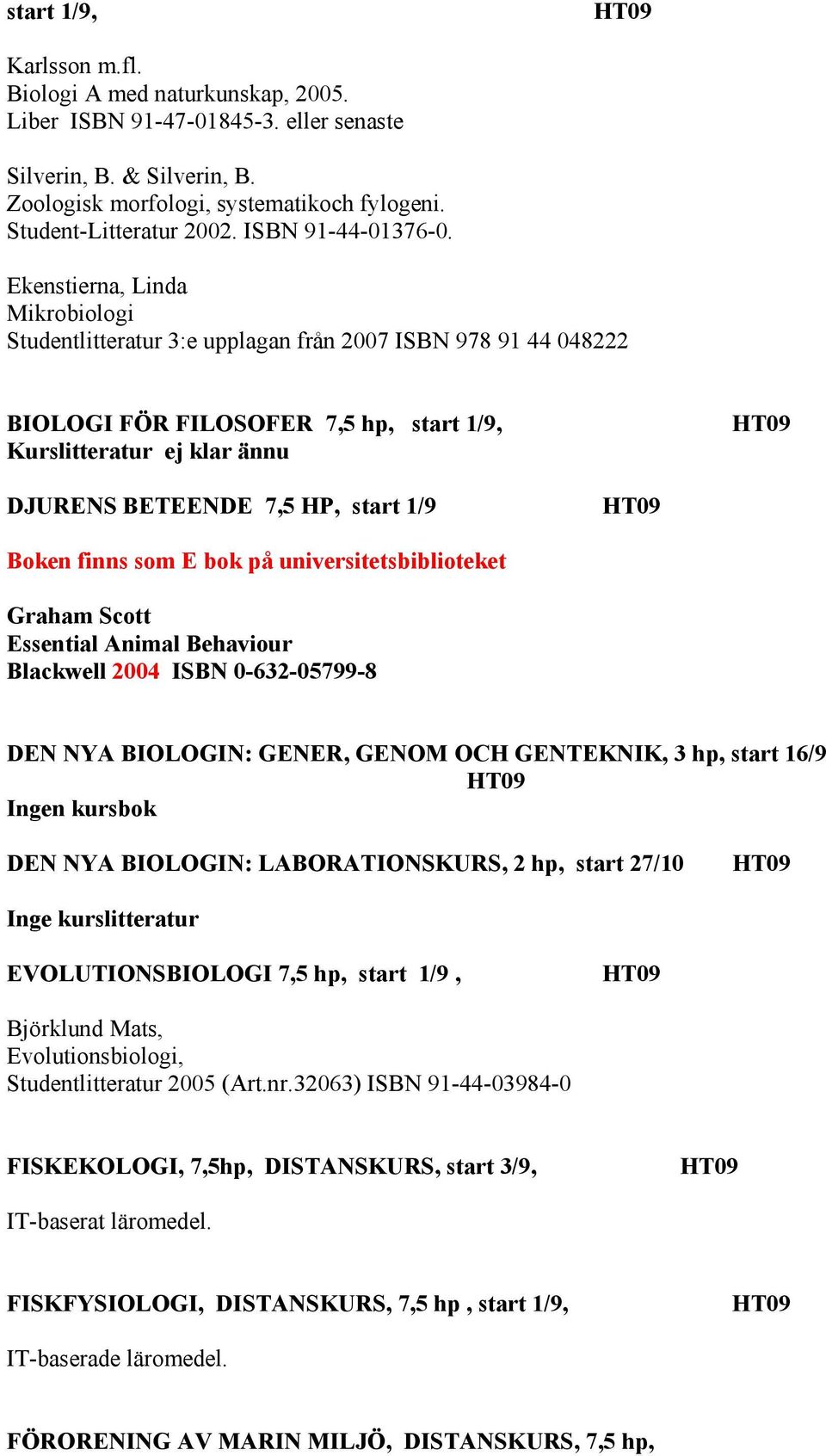 Ekenstierna, Linda Mikrobiologi Studentlitteratur 3:e upplagan från 2007 ISBN 978 91 44 048222 BIOLOGI FÖR FILOSOFER 7,5 hp, start 1/9, Kurslitteratur ej klar ännu DJURENS BETEENDE 7,5 HP, start 1/9