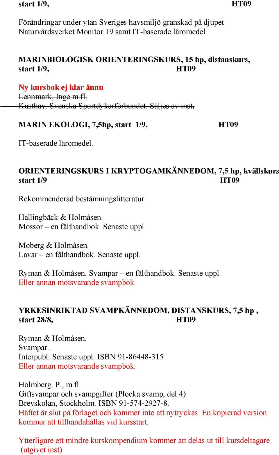 ORIENTERINGSKURS I KRYPTOGAMKÄNNEDOM, 7,5 hp, kvällskurs start 1/9 Rekommenderad bestämningslitteratur: Hallingbäck & Holmåsen. Mossor en fälthandbok. Senaste uppl. Moberg & Holmåsen.