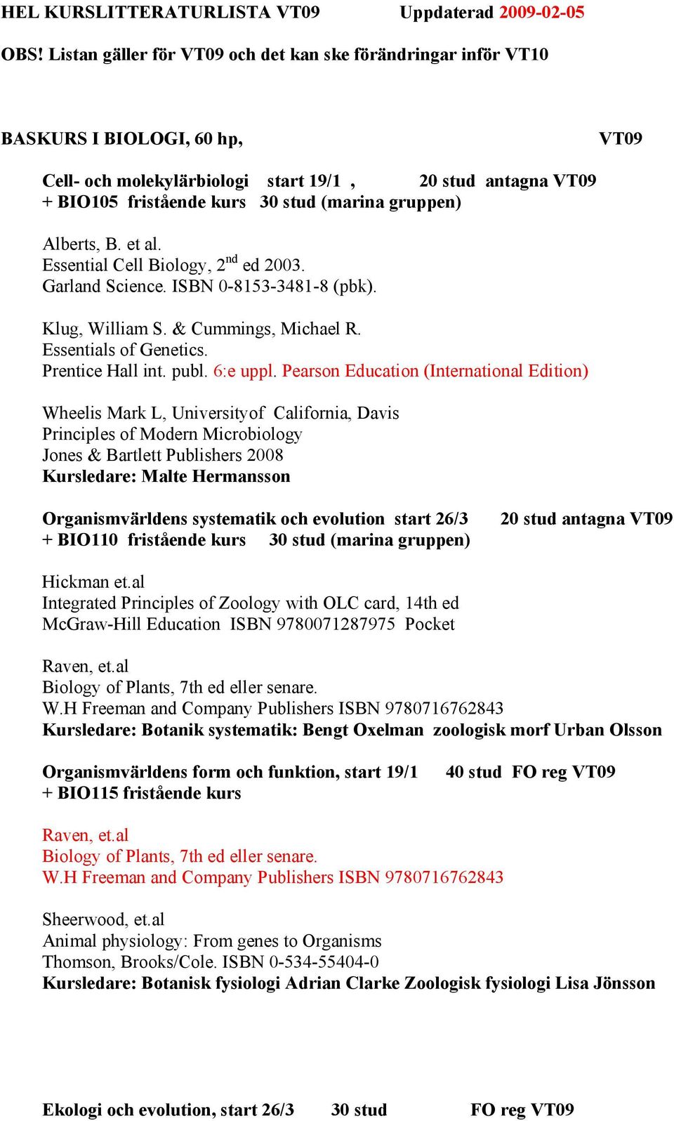 gruppen) Alberts, B. et al. Essential Cell Biology, 2 nd ed 2003. Garland Science. ISBN 0-8153-3481-8 (pbk). Klug, William S. & Cummings, Michael R. Essentials of Genetics. Prentice Hall int. publ.