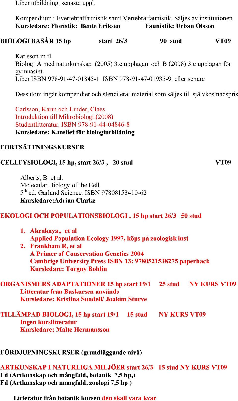 Biologi A med naturkunskap (2005) 3:e upplagan och B (2008) 3:e upplagan för gymnasiet. Liber ISBN 978-91-47-01845-1 ISBN 978-91-47-01935-9.