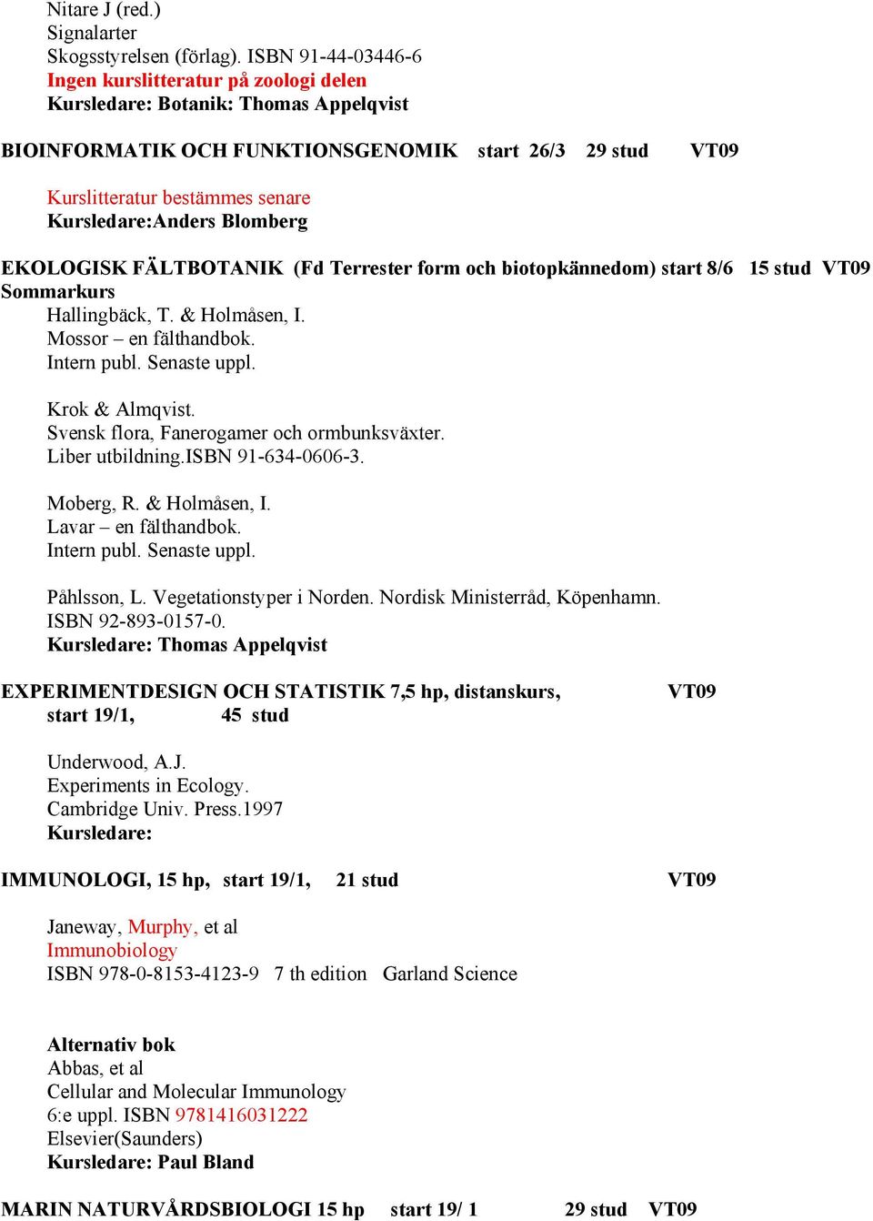 Kursledare:Anders Blomberg EKOLOGISK FÄLTBOTANIK (Fd Terrester form och biotopkännedom) start 8/6 15 stud VT09 Sommarkurs Hallingbäck, T. & Holmåsen, I. Mossor en fälthandbok. Intern publ.