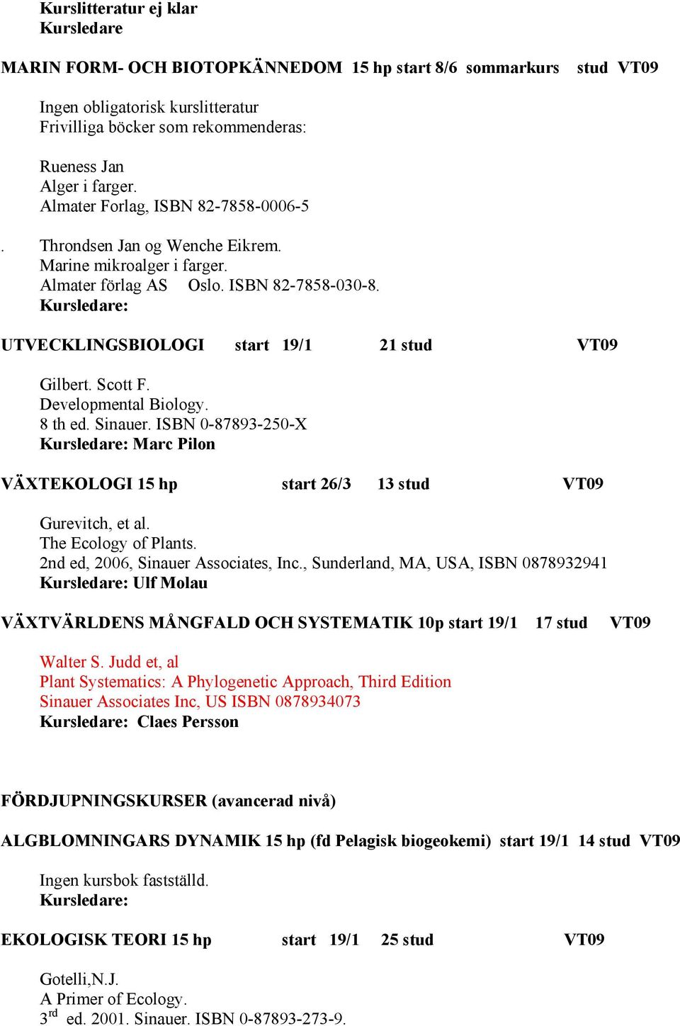 Kursledare: UTVECKLINGSBIOLOGI start 19/1 21 stud VT09 Gilbert. Scott F. Developmental Biology. 8 th ed. Sinauer.