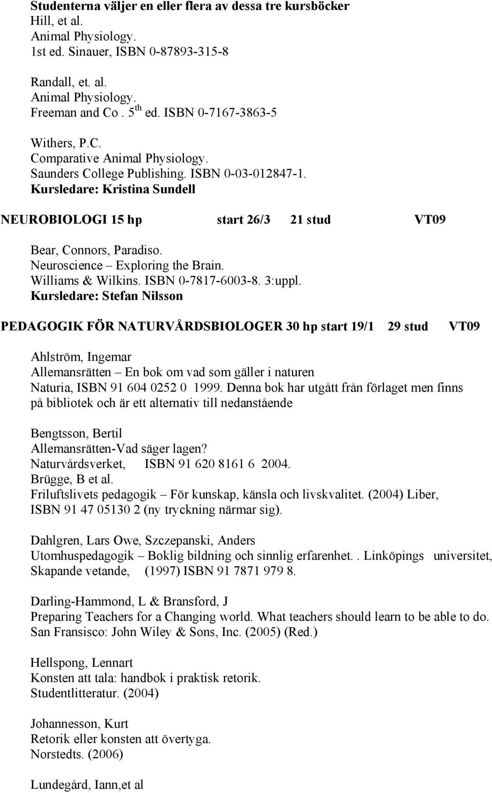 Kursledare: Kristina Sundell NEUROBIOLOGI 15 hp start 26/3 21 stud VT09 Bear, Connors, Paradiso. Neuroscience Exploring the Brain. Williams & Wilkins. ISBN 0-7817-6003-8. 3:uppl.