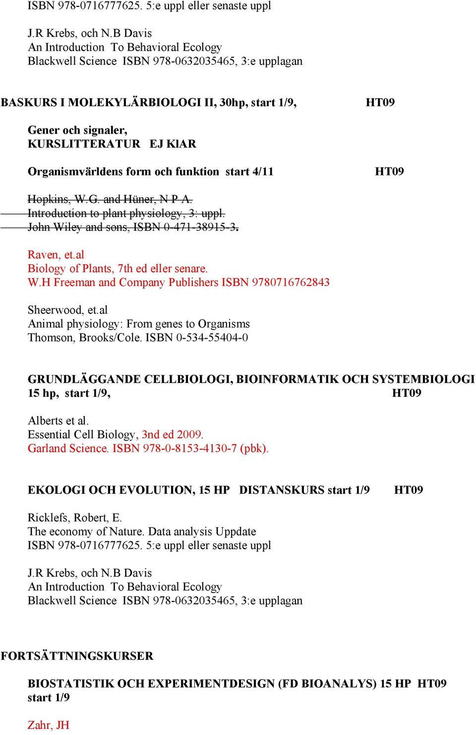 Organismvärldens form och funktion start 4/11 Hopkins, W.G. and Hüner, N P A. Introduction to plant physiology, 3: uppl. John Wiley and sons, ISBN 0-471-38915-3. Raven, et.