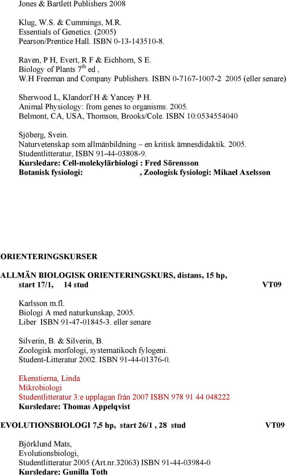 ISBN 10:0534554040 Sjöberg, Svein. Naturvetenskap som allmänbildning en kritisk ämnesdidaktik. 2005. Studentlitteratur, ISBN 91-44-03808-9.