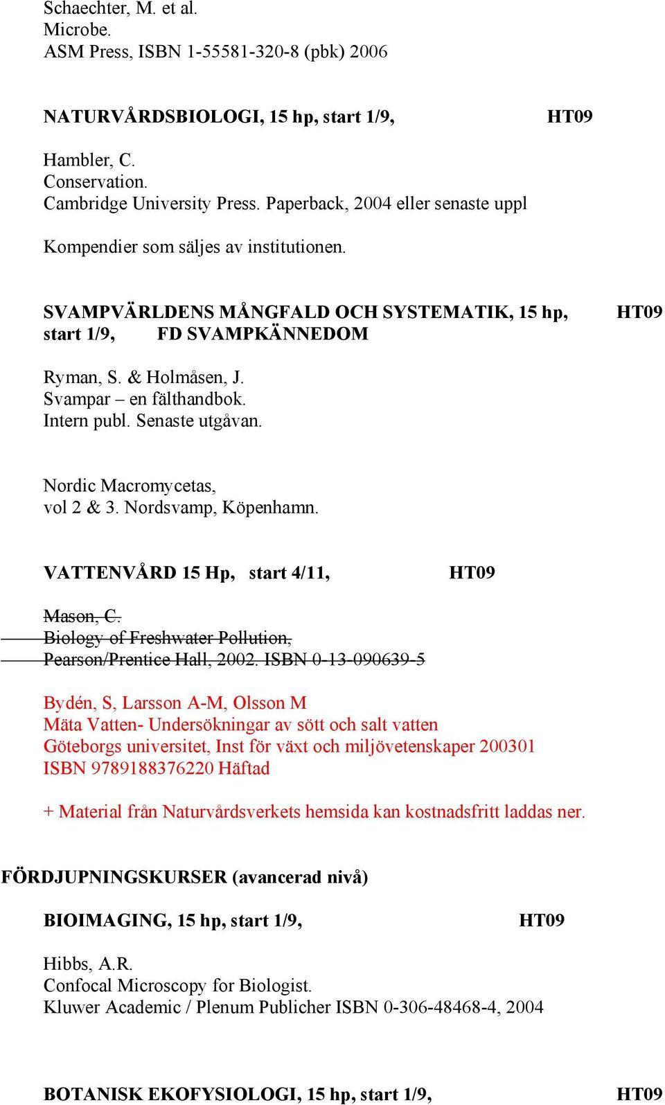 Intern publ. Senaste utgåvan. Nordic Macromycetas, vol 2 & 3. Nordsvamp, Köpenhamn. VATTENVÅRD 15 Hp, start 4/11, Mason, C. Biology of Freshwater Pollution, Pearson/Prentice Hall, 2002.