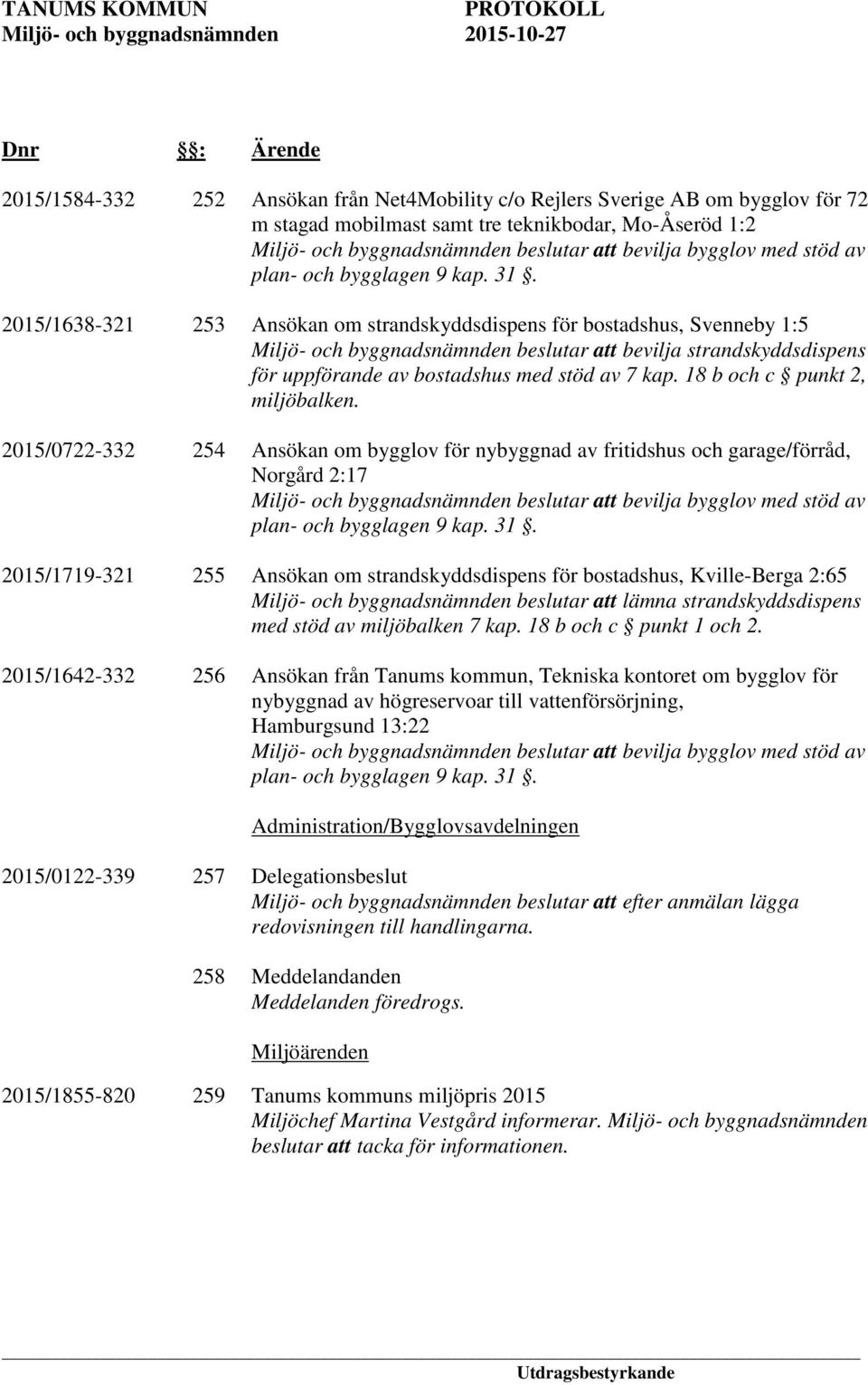 2015/0722-332 2015/1719-321 254 255 Ansökan om bygglov för nybyggnad av fritidshus och garage/förråd, Norgård 2:17 att bevilja bygglov med stöd av plan- och bygglagen 9 kap. 31.