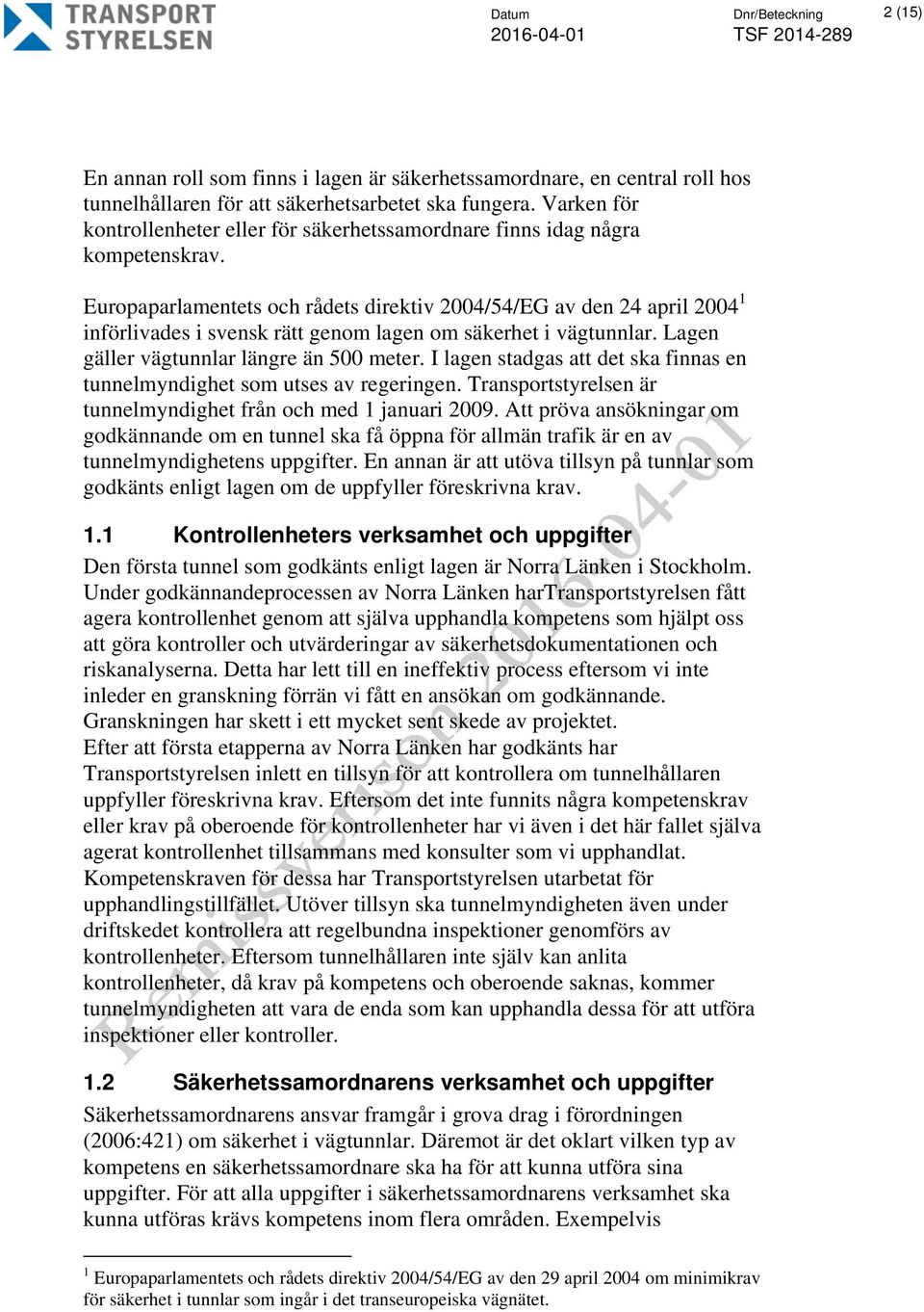 Europaparlamentets och rådets direktiv 2004/54/EG av den 24 april 2004 1 införlivades i svensk rätt genom lagen om säkerhet i vägtunnlar. Lagen gäller vägtunnlar längre än 500 meter.