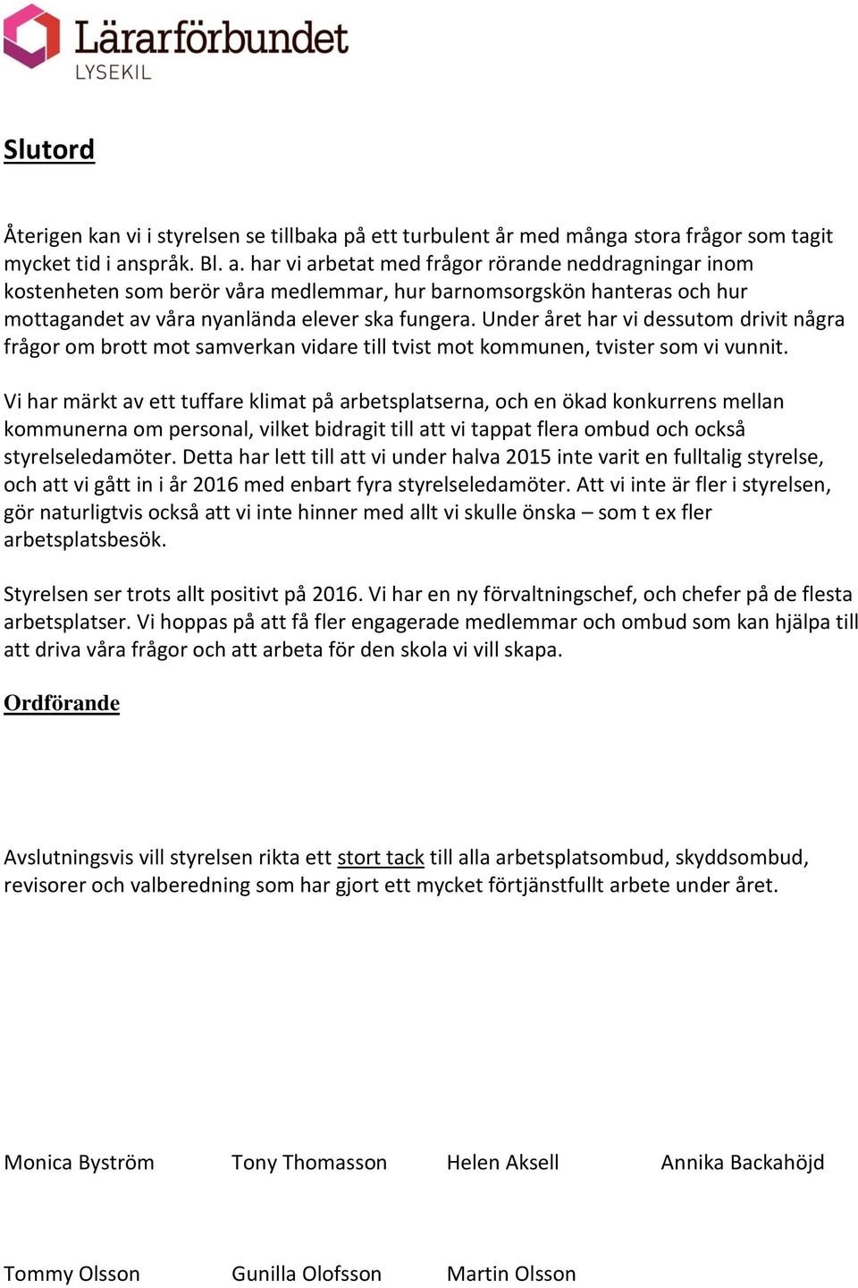 Under året har vi dessutom drivit några frågor om brott mot samverkan vidare till tvist mot kommunen, tvister som vi vunnit.