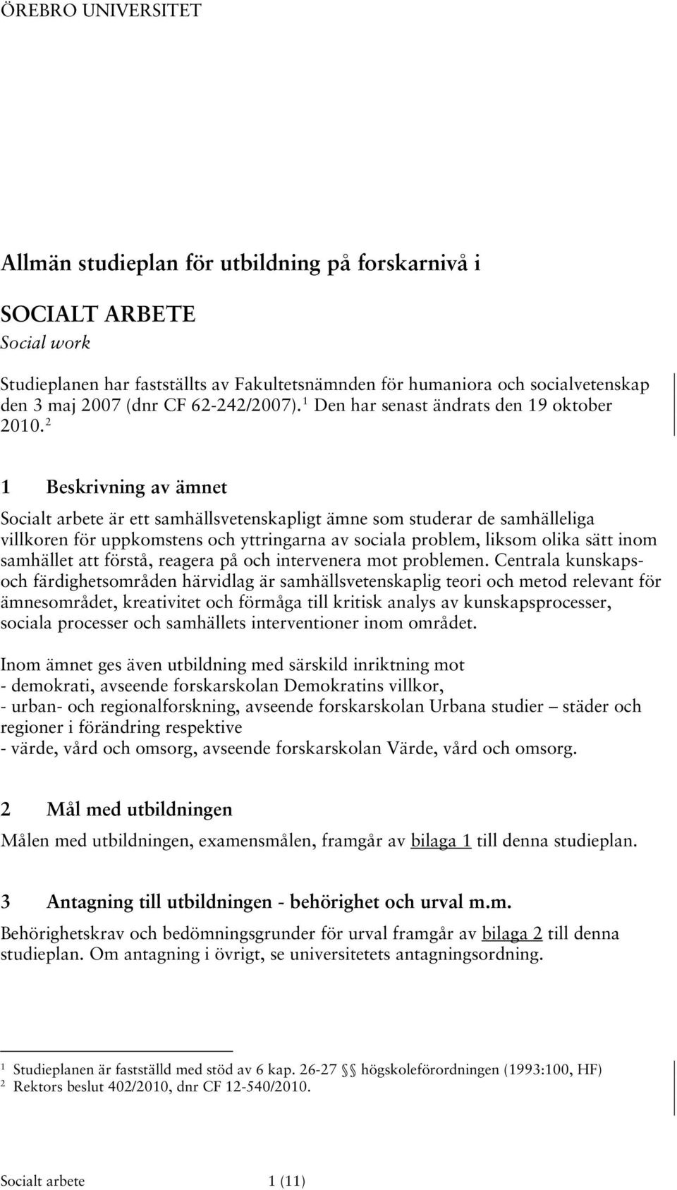 2 1 Beskrivning av ämnet Socialt arbete är ett samhällsvetenskapligt ämne som studerar de samhälleliga villkoren för uppkomstens och yttringarna av sociala problem, liksom olika sätt inom samhället