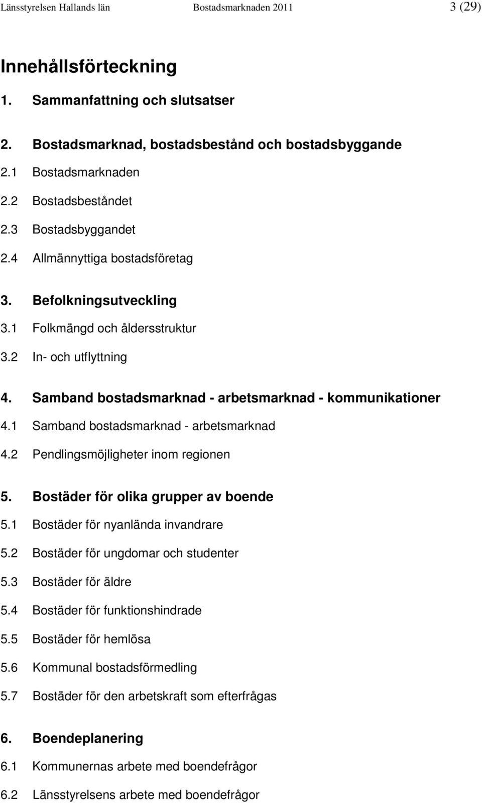 Samband bostadsmarknad - arbetsmarknad - kommunikationer 4.1 Samband bostadsmarknad - arbetsmarknad 4.2 Pendlingsmöjligheter inom regionen 5. Bostäder för olika grupper av boende 5.