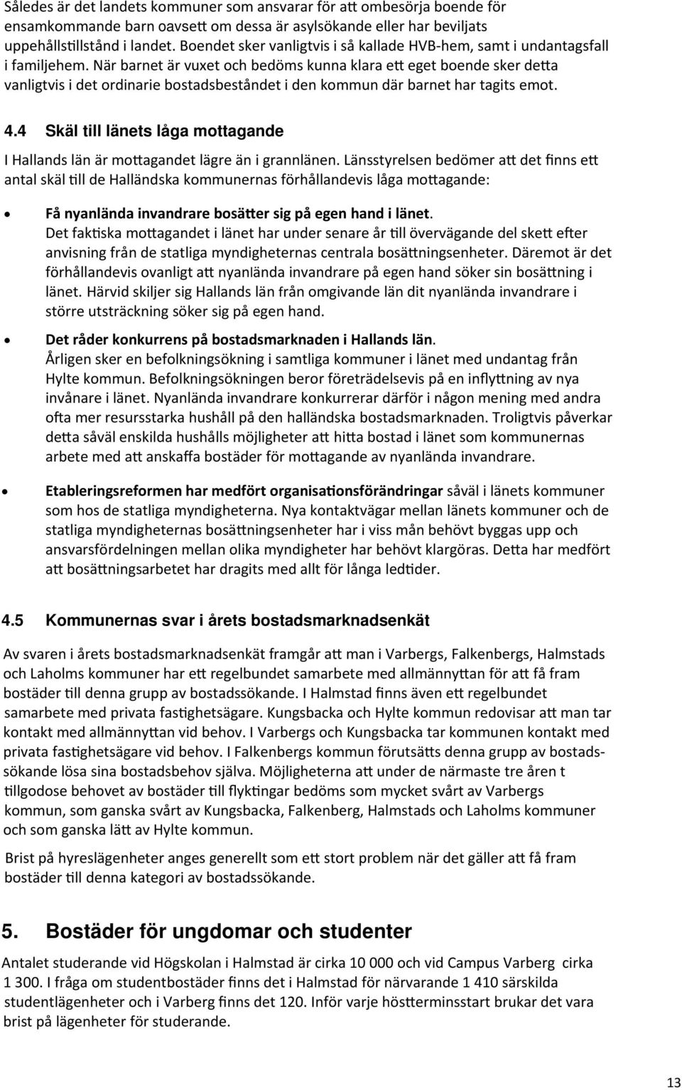 När barnet är vuxet och bedöms kunna klara e eget boende sker de a vanligtvis i det ordinarie bostadsbeståndet i den kommun där barnet har tagits emot. 4.
