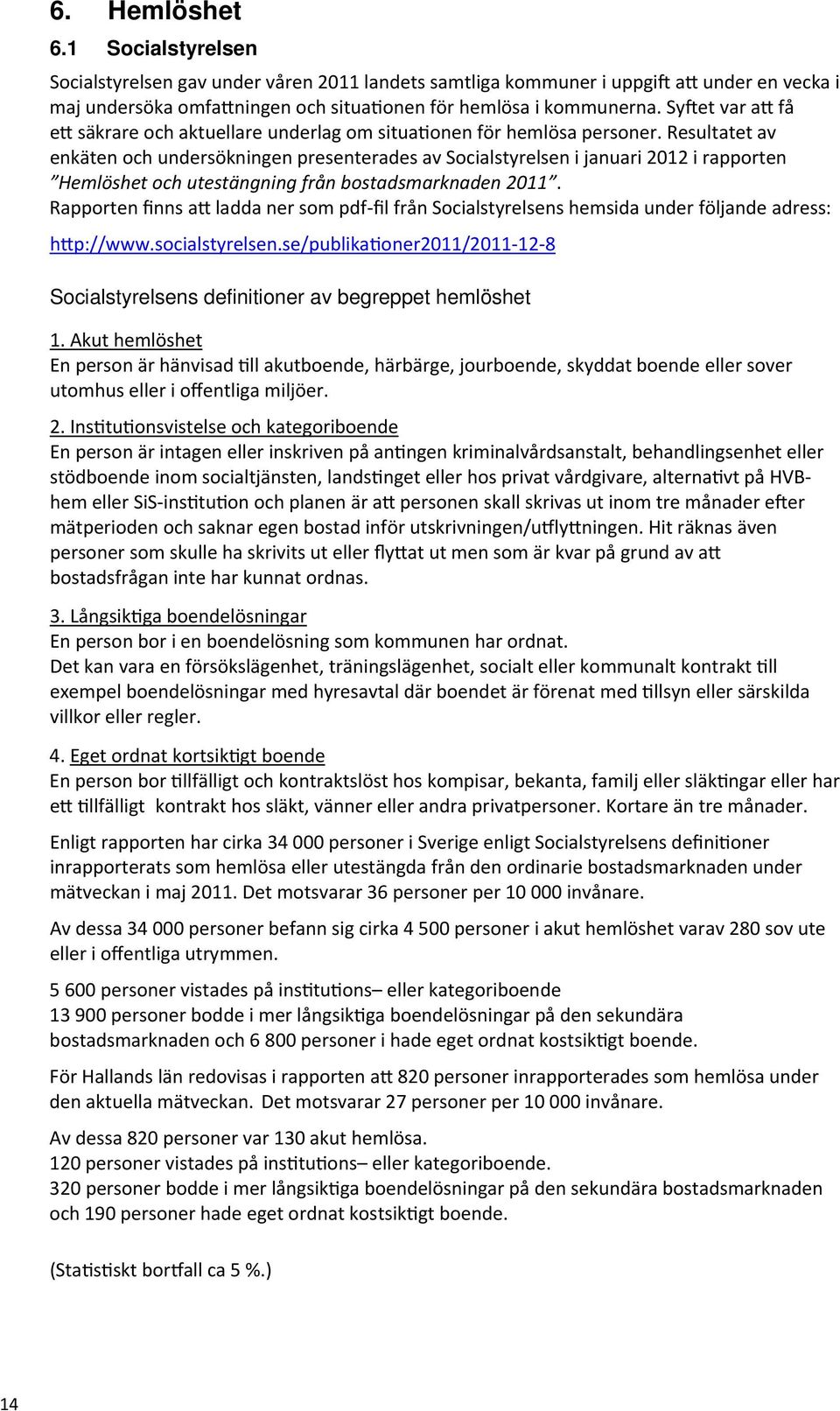 Resultatet av enkäten och undersökningen presenterades av Socialstyrelsen i januari 2012 i rapporten Hemlöshet och utestängning från bostadsmarknaden 2011.