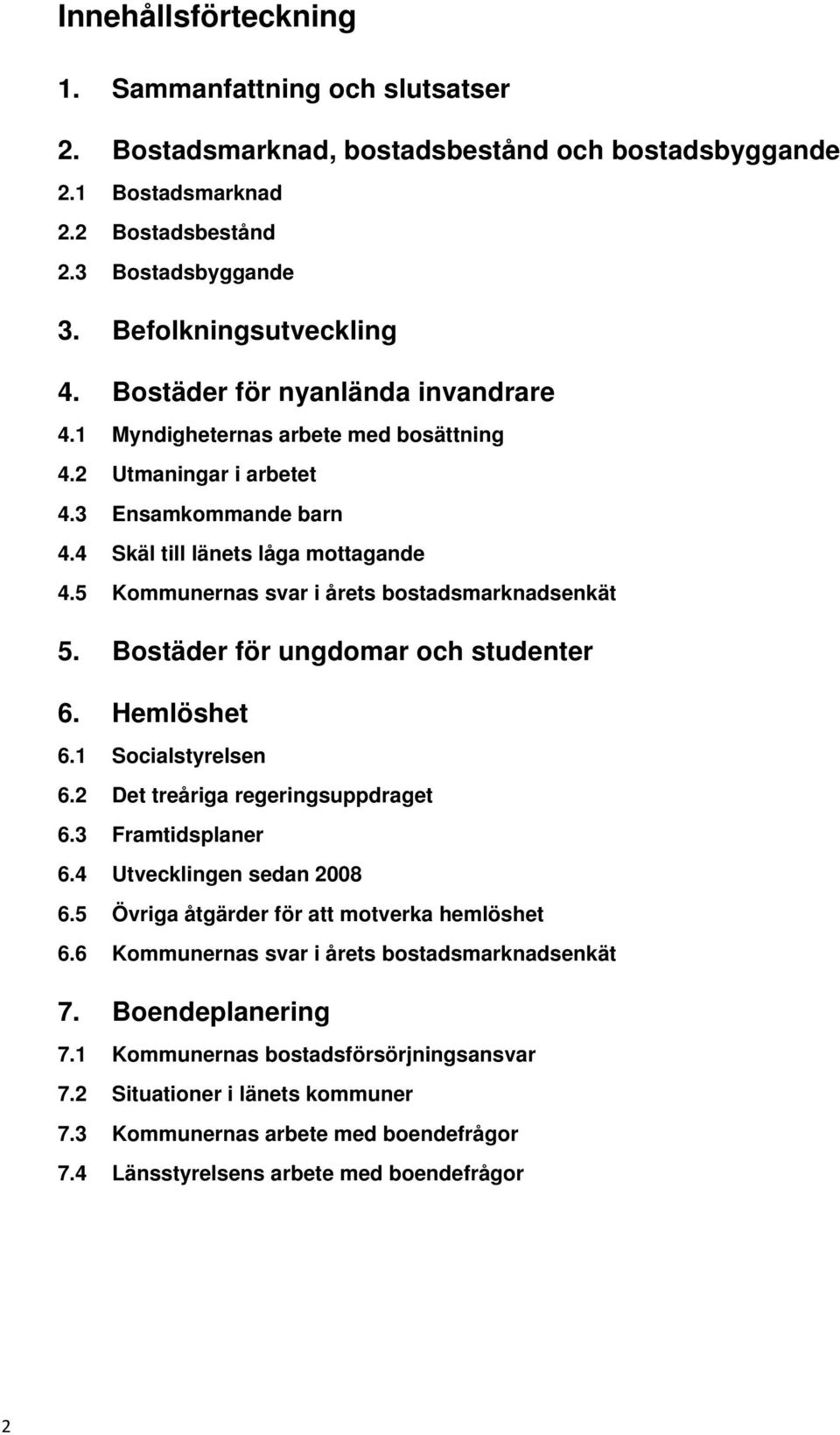 5 Kommunernas svar i årets bostadsmarknadsenkät 5. Bostäder för ungdomar och studenter 6. Hemlöshet 6.1 Socialstyrelsen 6.2 Det treåriga regeringsuppdraget 6.3 Framtidsplaner 6.