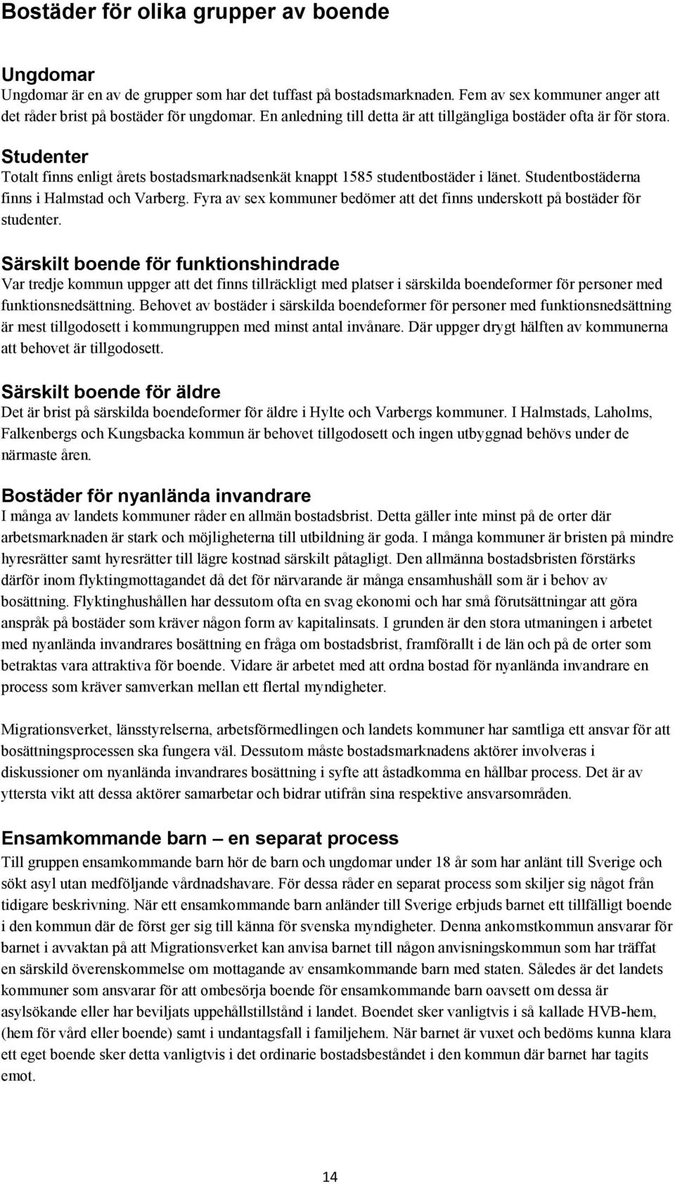 Studentbostäderna finns i Halmstad och Varberg. Fyra av sex kommuner bedömer att det finns underskott på bostäder för studenter.