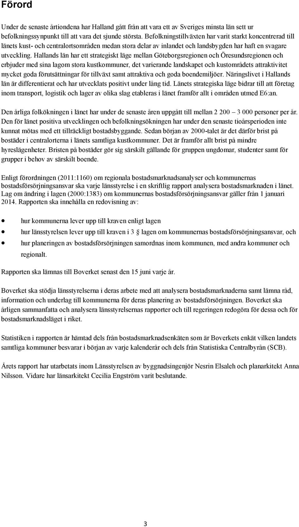 Hallands län har ett strategiskt läge mellan Göteborgsregionen och Öresundsregionen och erbjuder med sina lagom stora kustkommuner, det varierande landskapet och kustområdets attraktivitet mycket
