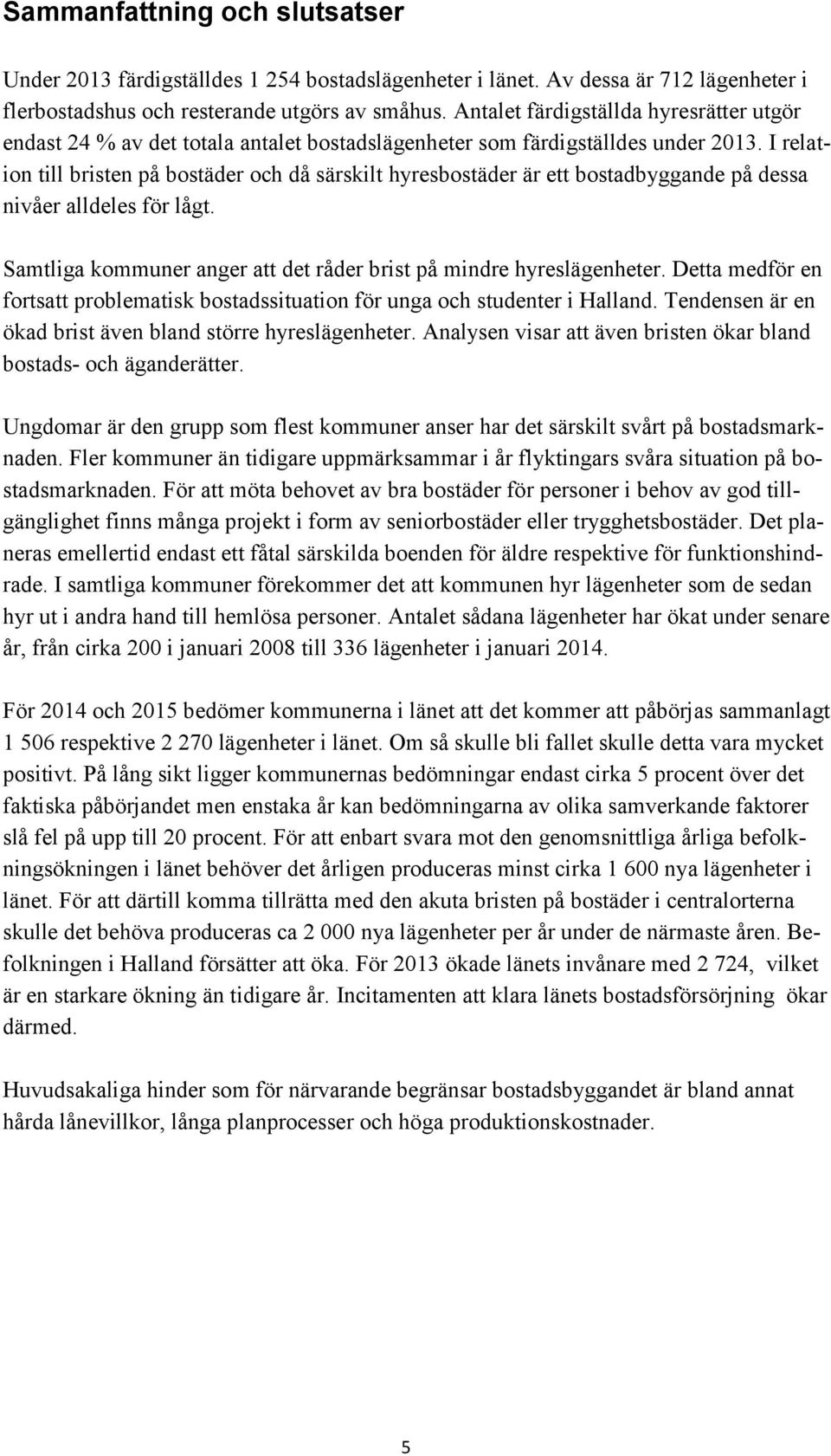 I relation till bristen på bostäder och då särskilt hyresbostäder är ett bostadbyggande på dessa nivåer alldeles för lågt. Samtliga kommuner anger att det råder brist på mindre hyreslägenheter.