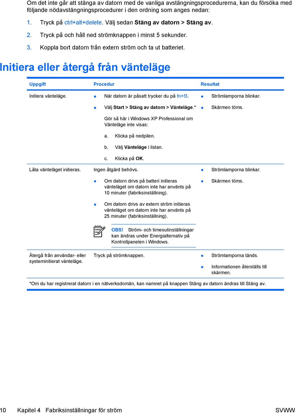 Initiera eller återgå från vänteläge Uppgift Procedur Resultat Initiera vänteläge. När datorn är påsatt trycker du på fn+f3. Strömlamporna blinkar. Välj Start > Stäng av datorn > Vänteläge.