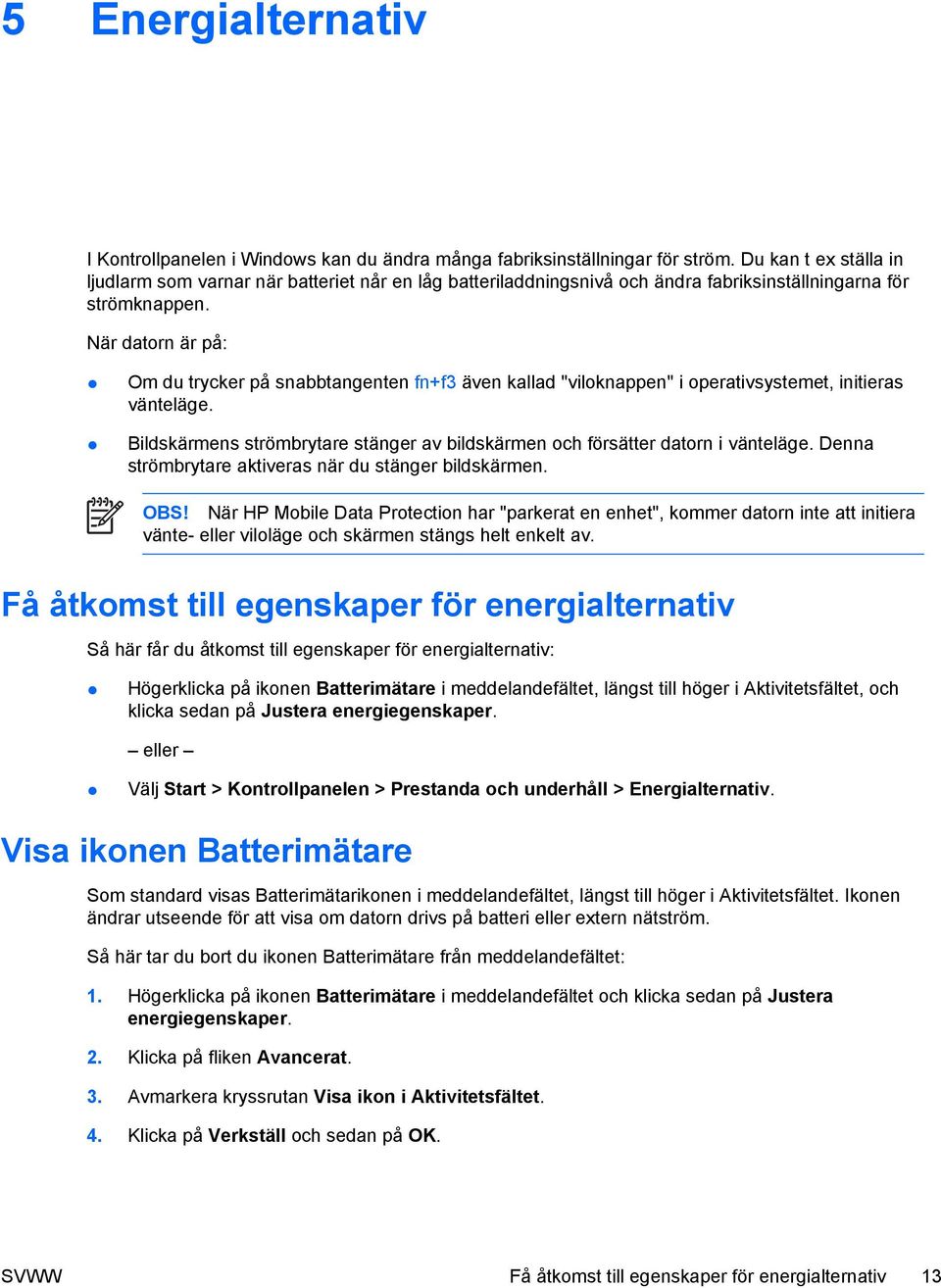 När datorn är på: Om du trycker på snabbtangenten fn+f3 även kallad "viloknappen" i operativsystemet, initieras vänteläge.