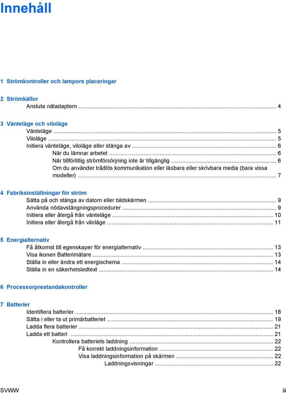 .. 7 4 Fabriksinställningar för ström Sätta på och stänga av datorn eller bildskärmen... 9 Använda nödavstängningsprocedurer... 9 Initiera eller återgå från vänteläge.