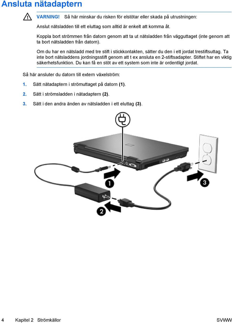 Om du har en nätsladd med tre stift i stickkontakten, sätter du den i ett jordat trestiftsuttag. Ta inte bort nätsladdens jordningsstift genom att t ex ansluta en 2-stiftsadapter.