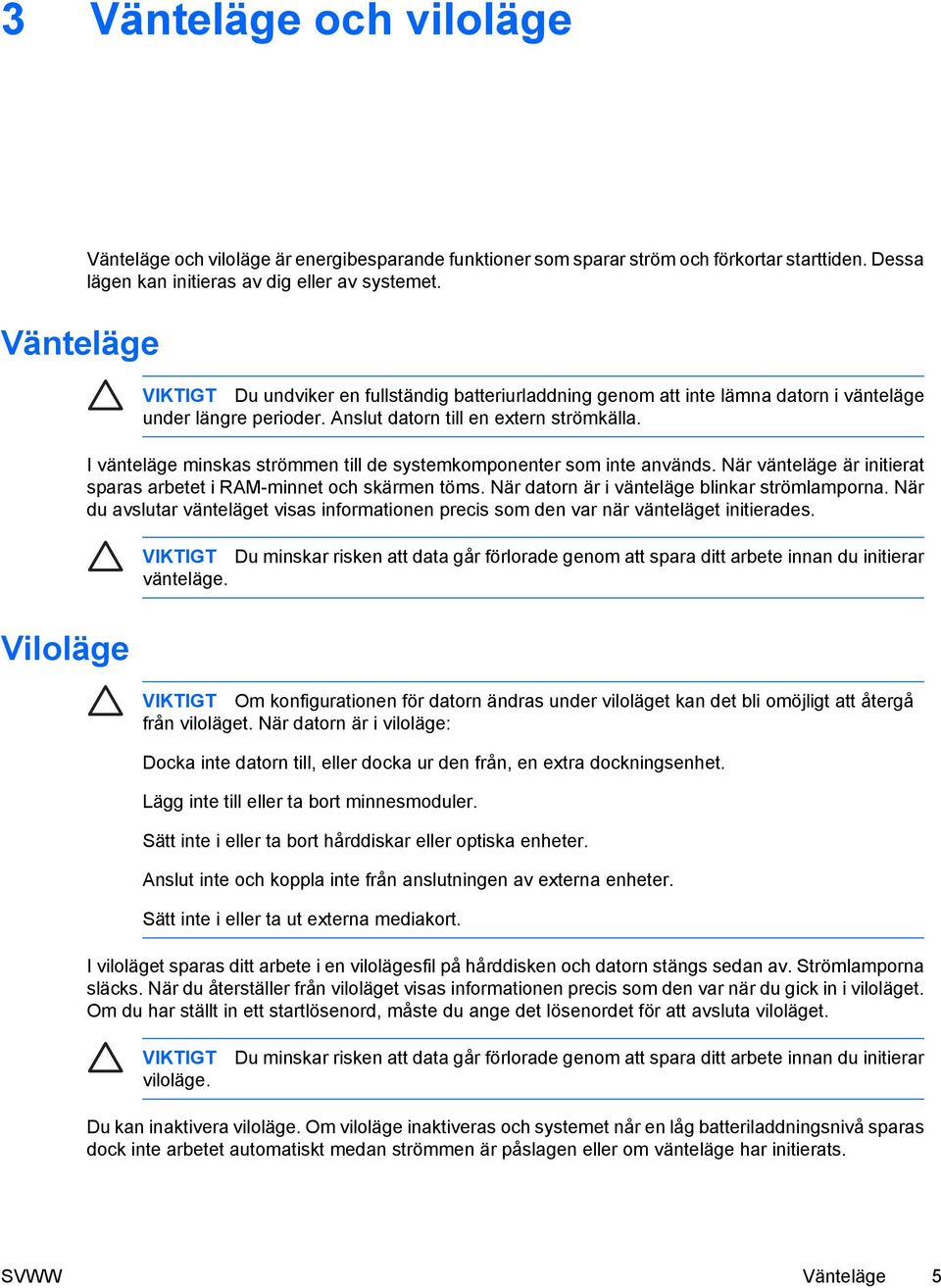 I vänteläge minskas strömmen till de systemkomponenter som inte används. När vänteläge är initierat sparas arbetet i RAM-minnet och skärmen töms. När datorn är i vänteläge blinkar strömlamporna.