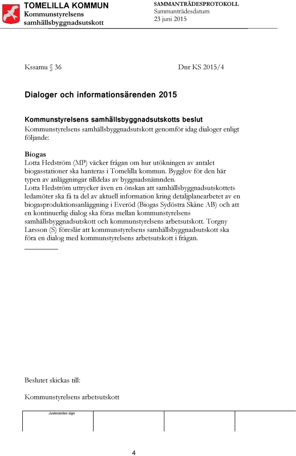 Lotta Hedström uttrycker även en önskan att ets ledamöter ska få ta del av aktuell information kring detaljplanearbetet av en biogasproduktionsanläggning i Everöd (Biogas Sydöstra Skåne AB) och att