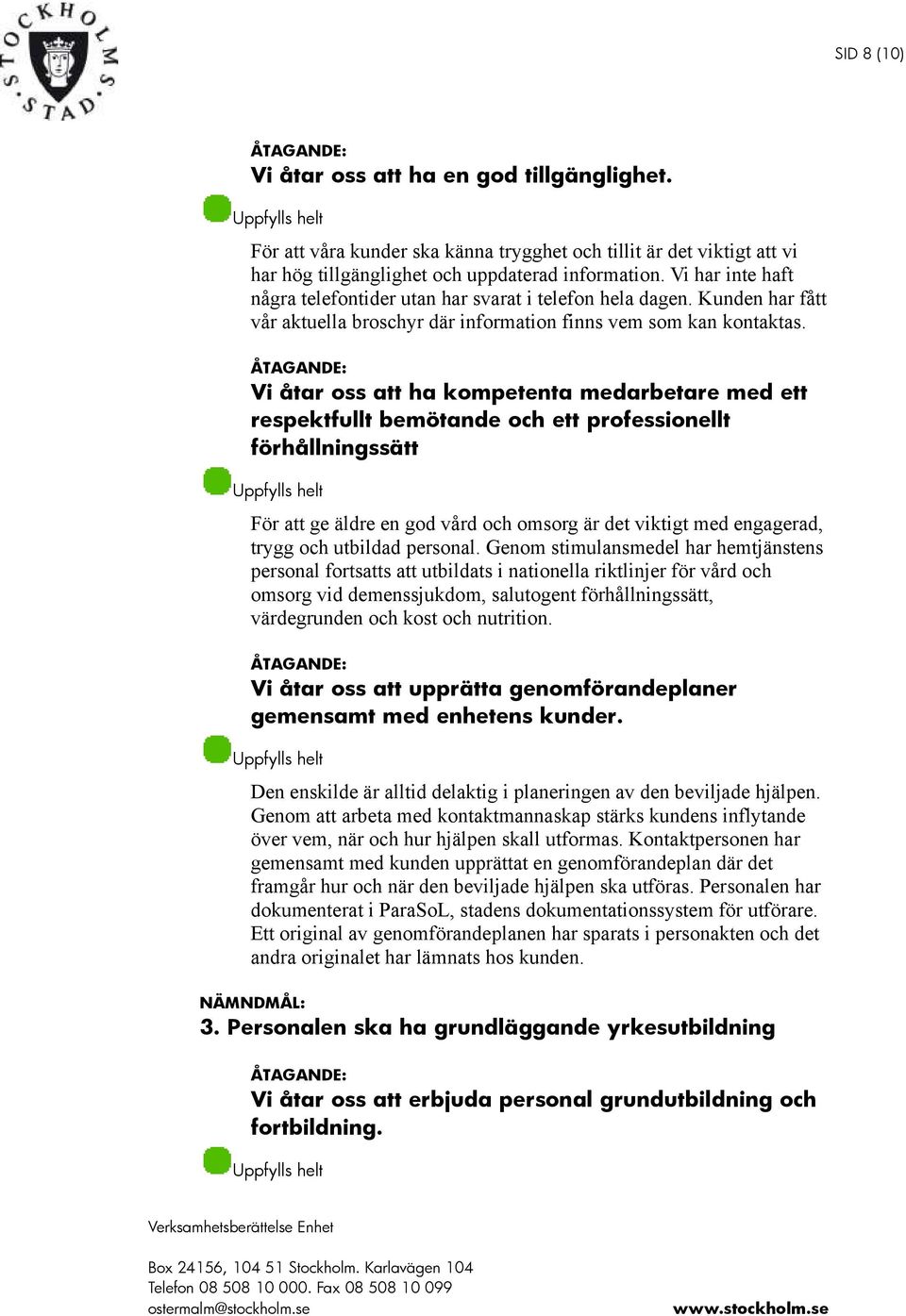 Vi åtar oss att ha kompetenta medarbetare med ett respektfullt bemötande och ett professionellt förhållningssätt För att ge äldre en god vård och omsorg är det viktigt med engagerad, trygg och