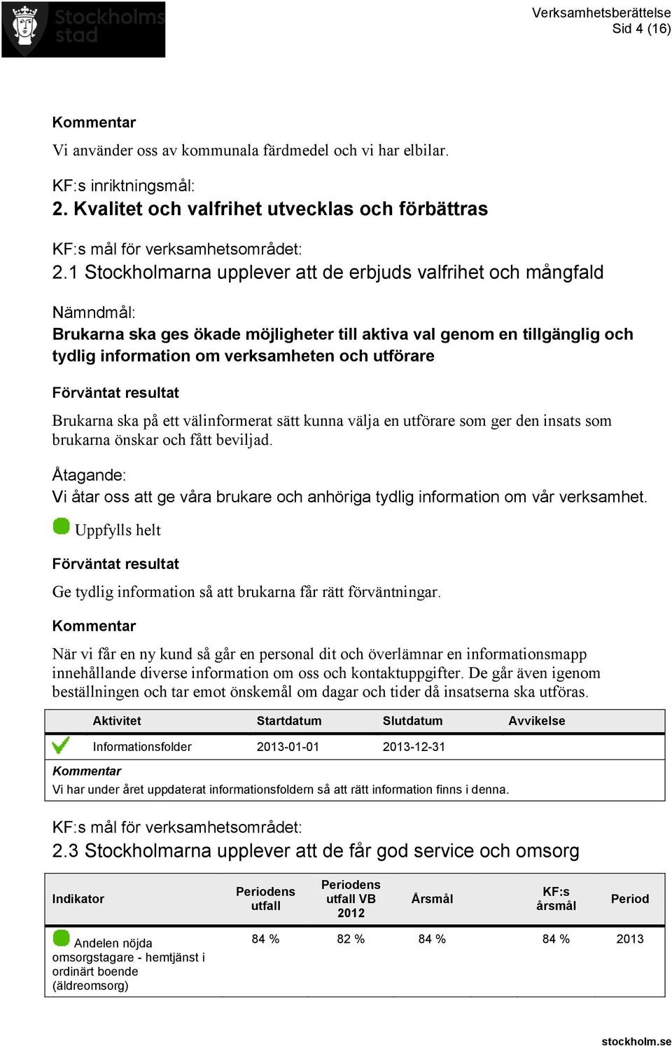 på ett välinformerat sätt kunna välja en utförare som ger den insats som brukarna önskar och fått beviljad. Vi åtar oss att ge våra brukare och anhöriga tydlig information om vår verksamhet.