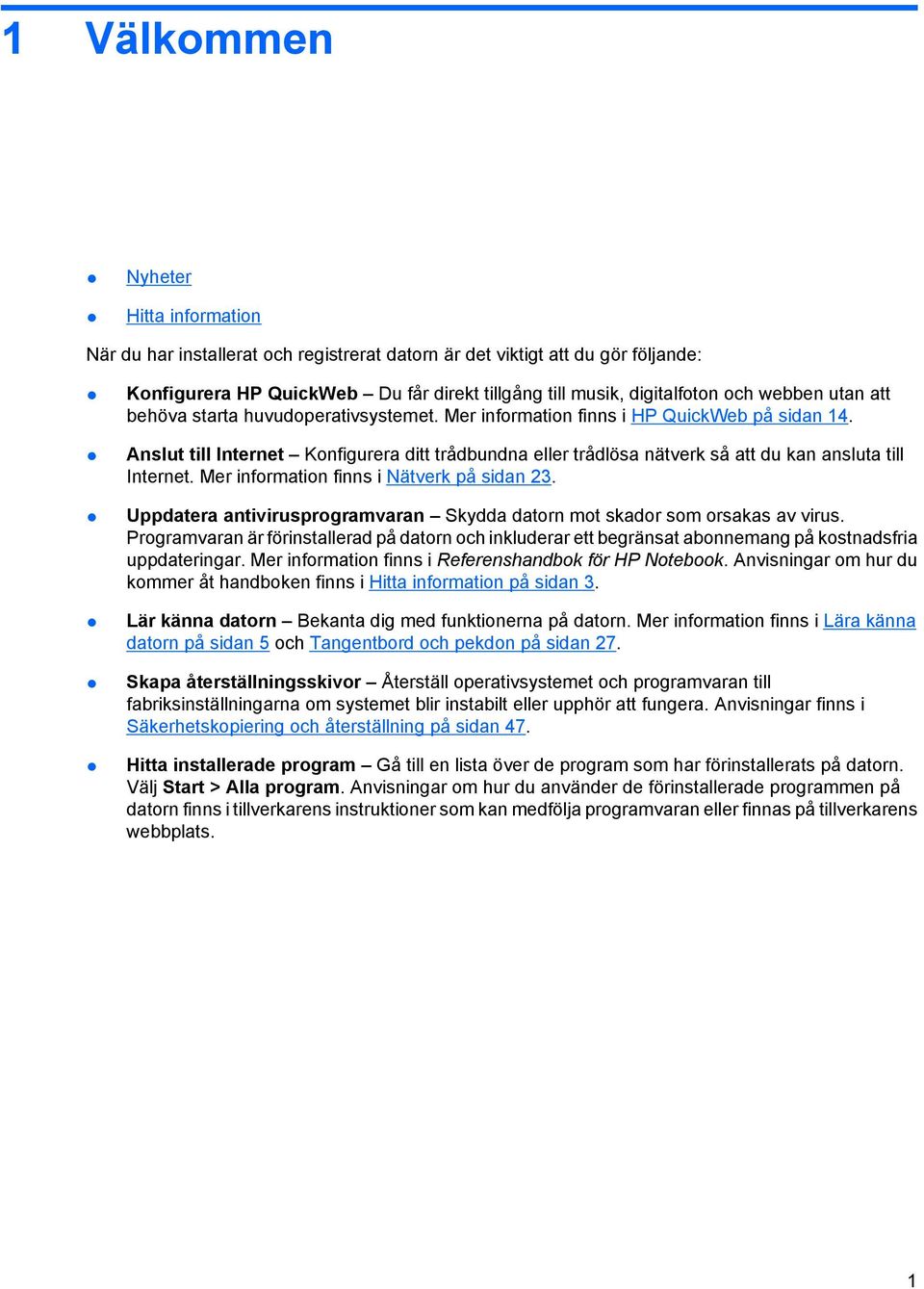 Anslut till Internet Konfigurera ditt trådbundna eller trådlösa nätverk så att du kan ansluta till Internet. Mer information finns i Nätverk på sidan 23.