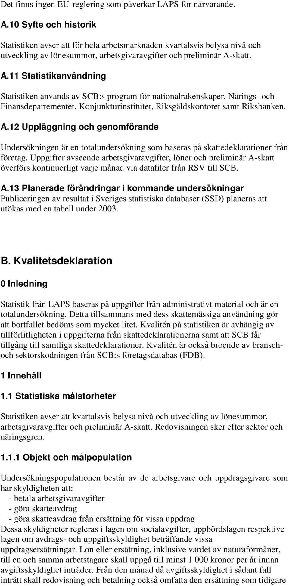 skatt. A.11 Statistikanvändning Statistiken används av SCB:s program för nationalräkenskaper, Närings- och Finansdepartementet, Konjunkturinstitutet, Riksgäldskontoret samt Riksbanken. A.12 Uppläggning och genomförande Undersökningen är en totalundersökning som baseras på skattedeklarationer från företag.