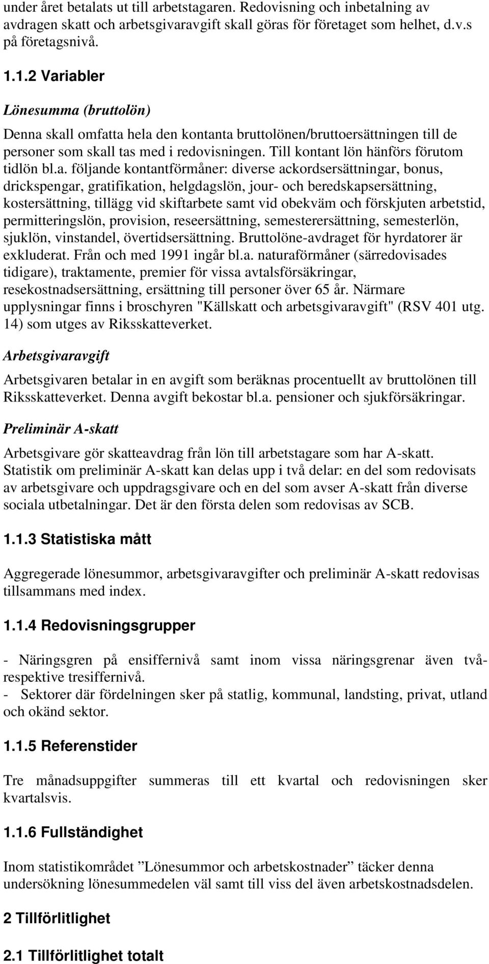 a. följande kontantförmåner: diverse ackordsersättningar, bonus, drickspengar, gratifikation, helgdagslön, jour- och beredskapsersättning, kostersättning, tillägg vid skiftarbete samt vid obekväm och