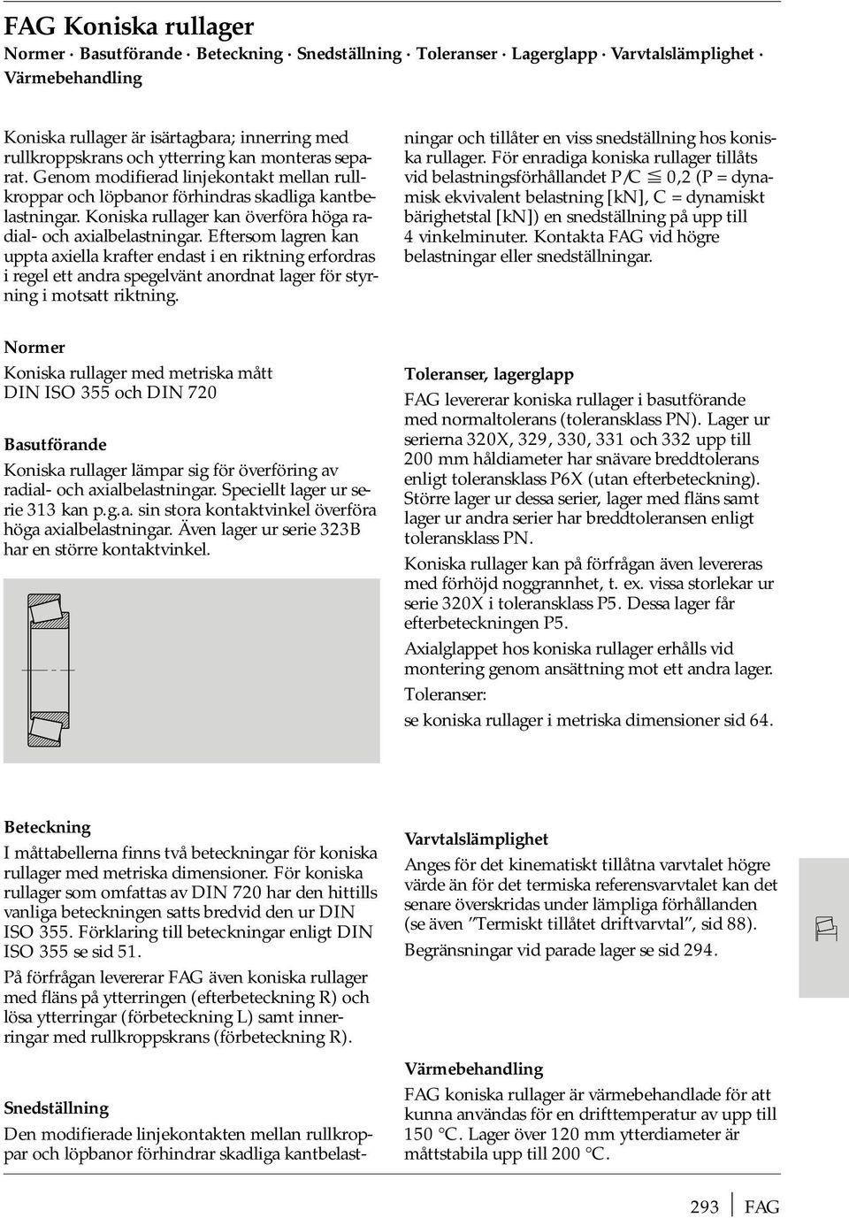 Eftersom lagren kan uppta axiella krafter endast i en riktning erfordras i regel ett andra spegelvänt anordnat lager för styrning i motsatt riktning.