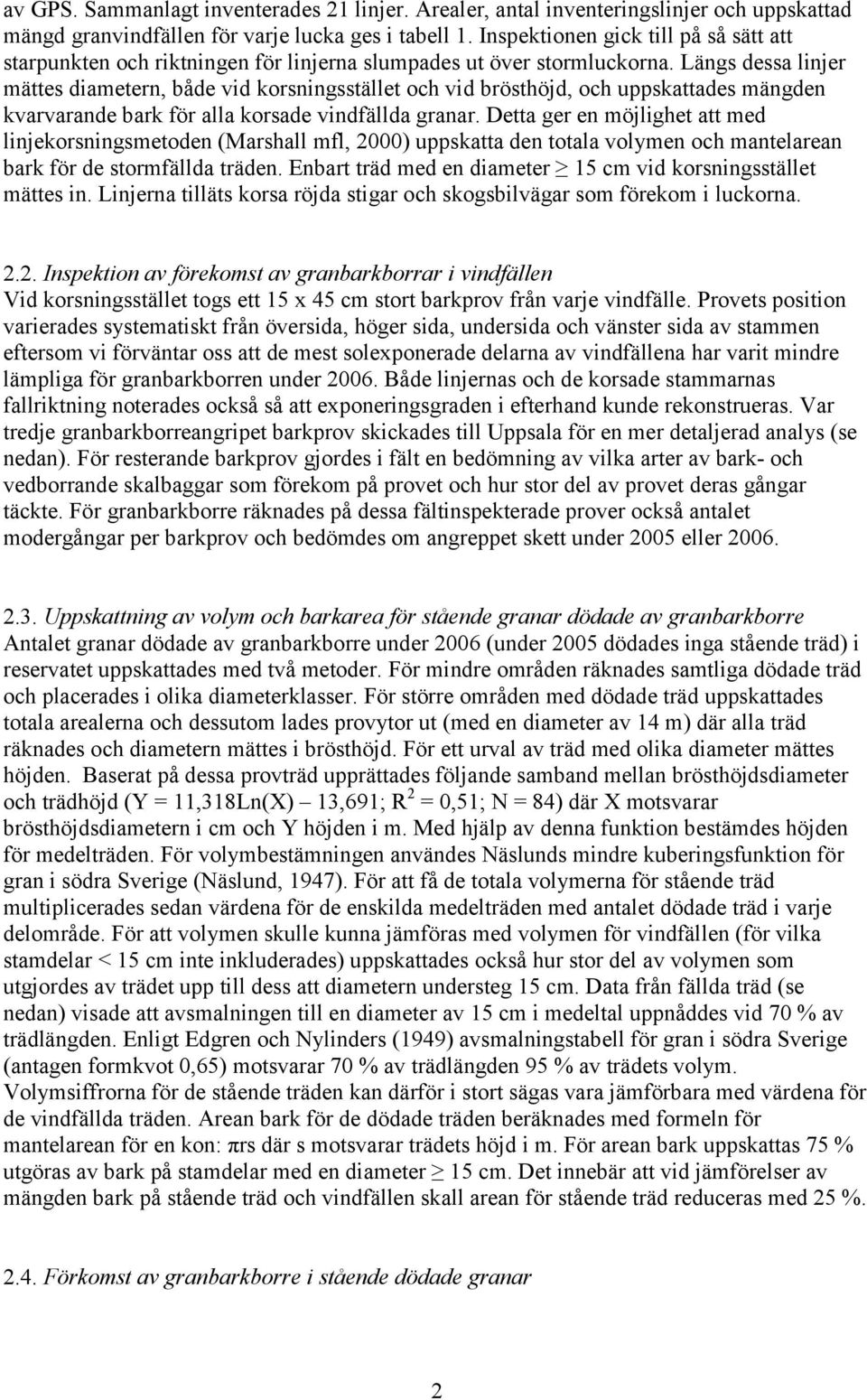 Längs dessa linjer mättes diametern, både vid korsningsstället och vid brösthöjd, och uppskattades mängden kvarvarande bark för alla korsade vindfällda granar.