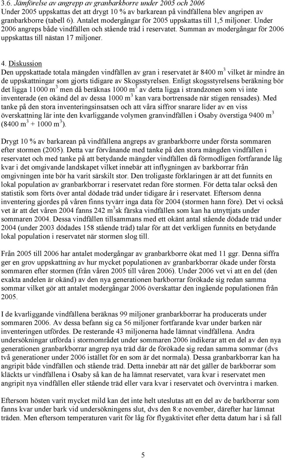 Diskussion Den uppskattade totala mängden vindfällen av gran i reservatet är 8400 m 3 vilket är mindre än de uppskattningar som gjorts tidigare av Skogsstyrelsen.